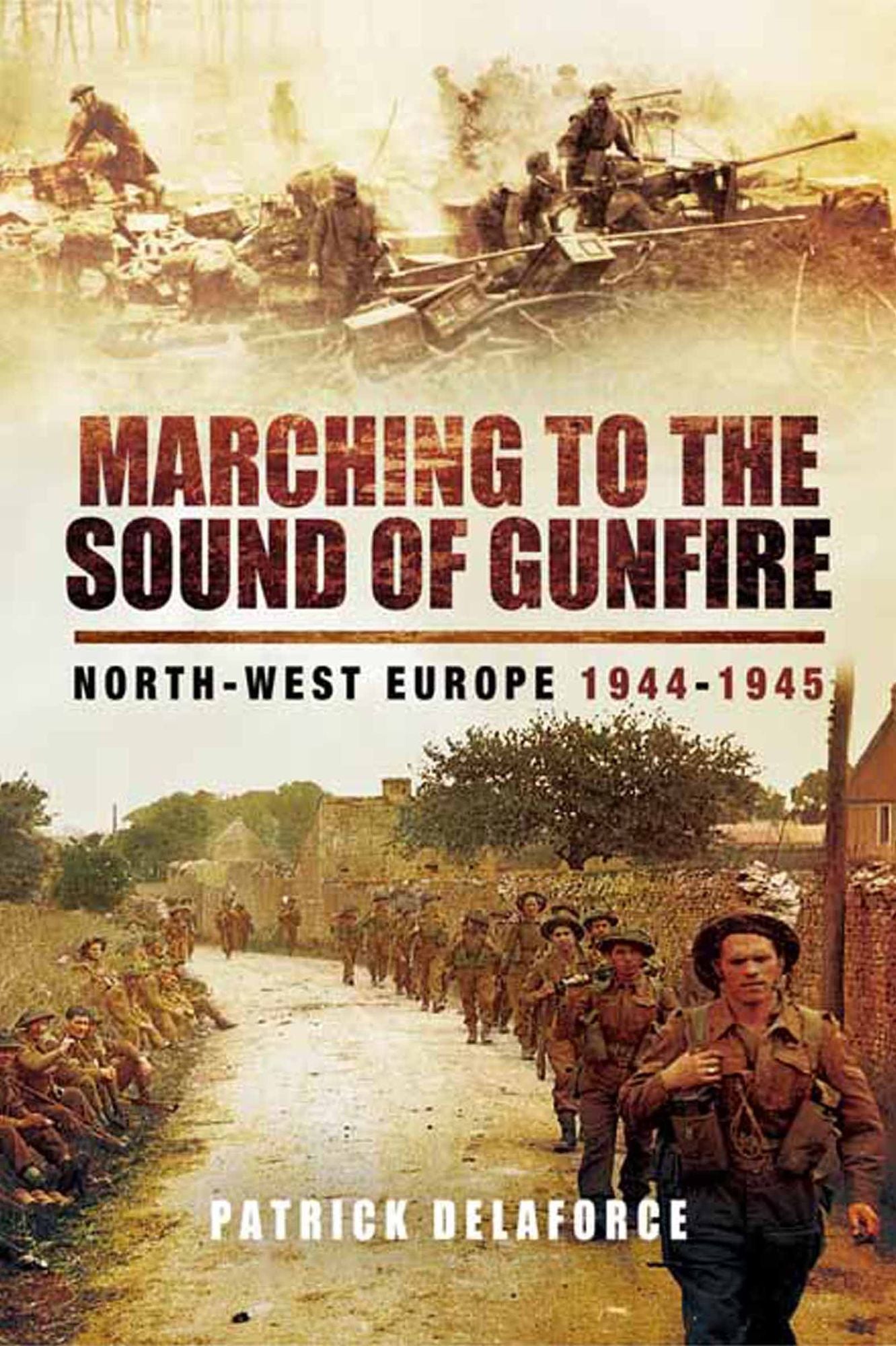 Marching to the Sound of Gunfire: North-West Europe 1944-1945