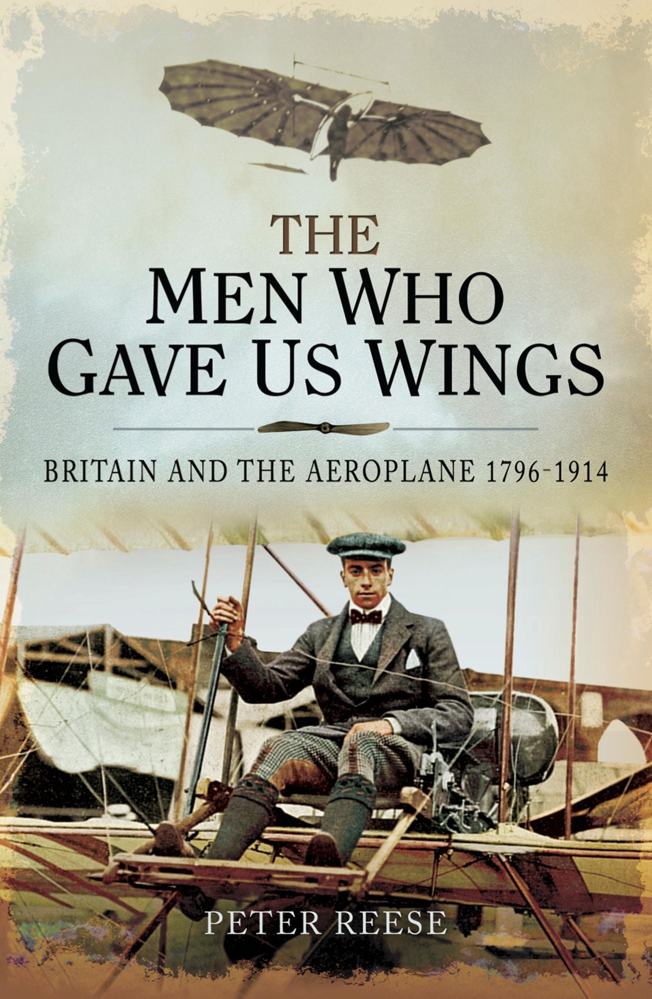 The Men Who Gave us Wings: Britain and the Aeroplane 1796-1914
