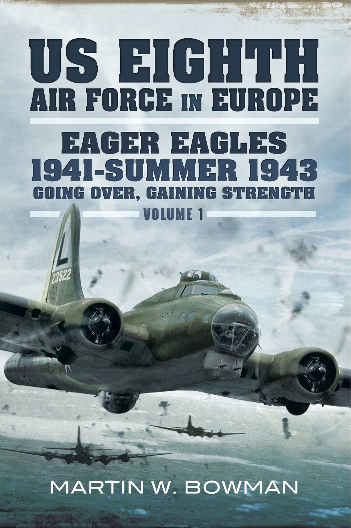 US Eighth Air Force in Europe: Eager Eagles 19410 Summer 1943 Going Over, Gaining Strength- Volume 1