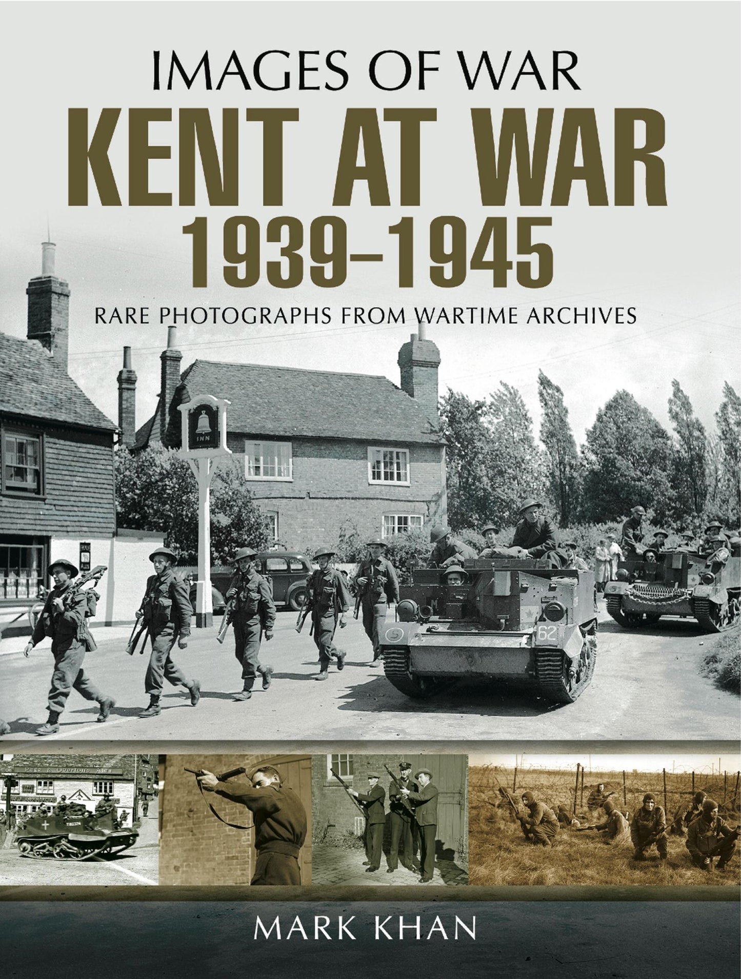 Kent at War 1939 to 1945: Rare Photographs from Wartime Archives