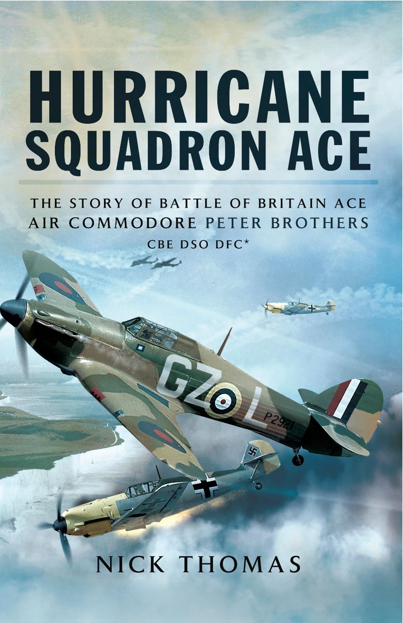 Hurricane Squadron Ace: The Story of Battle of Britain Ace, Air Commodore Peter Brothers, CBE, DSO, DFC and Bar