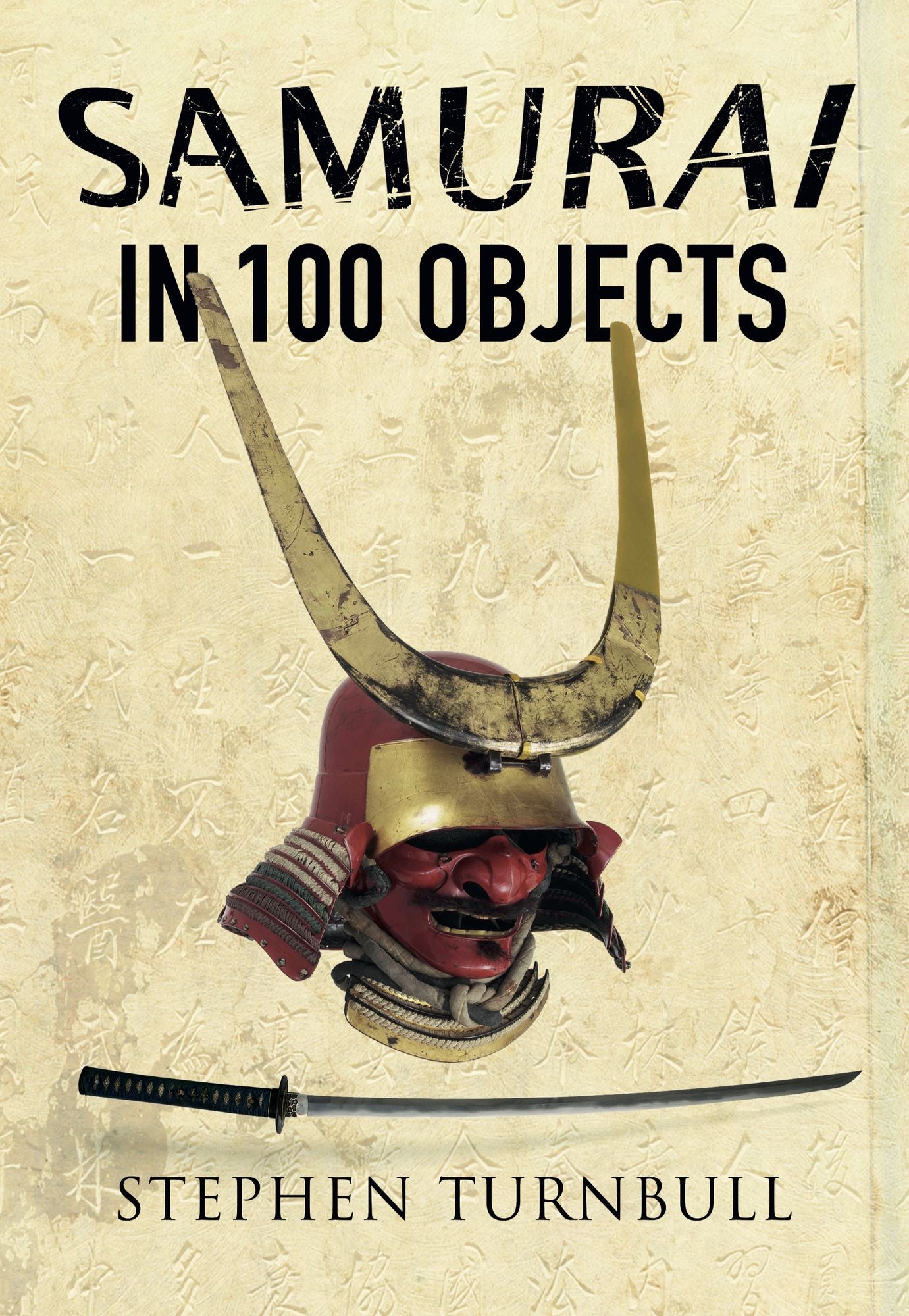 The Samurai in 100 Objects: The Fascinating World of the Samurai as Seen Through Arms and Armour, Places and Images
