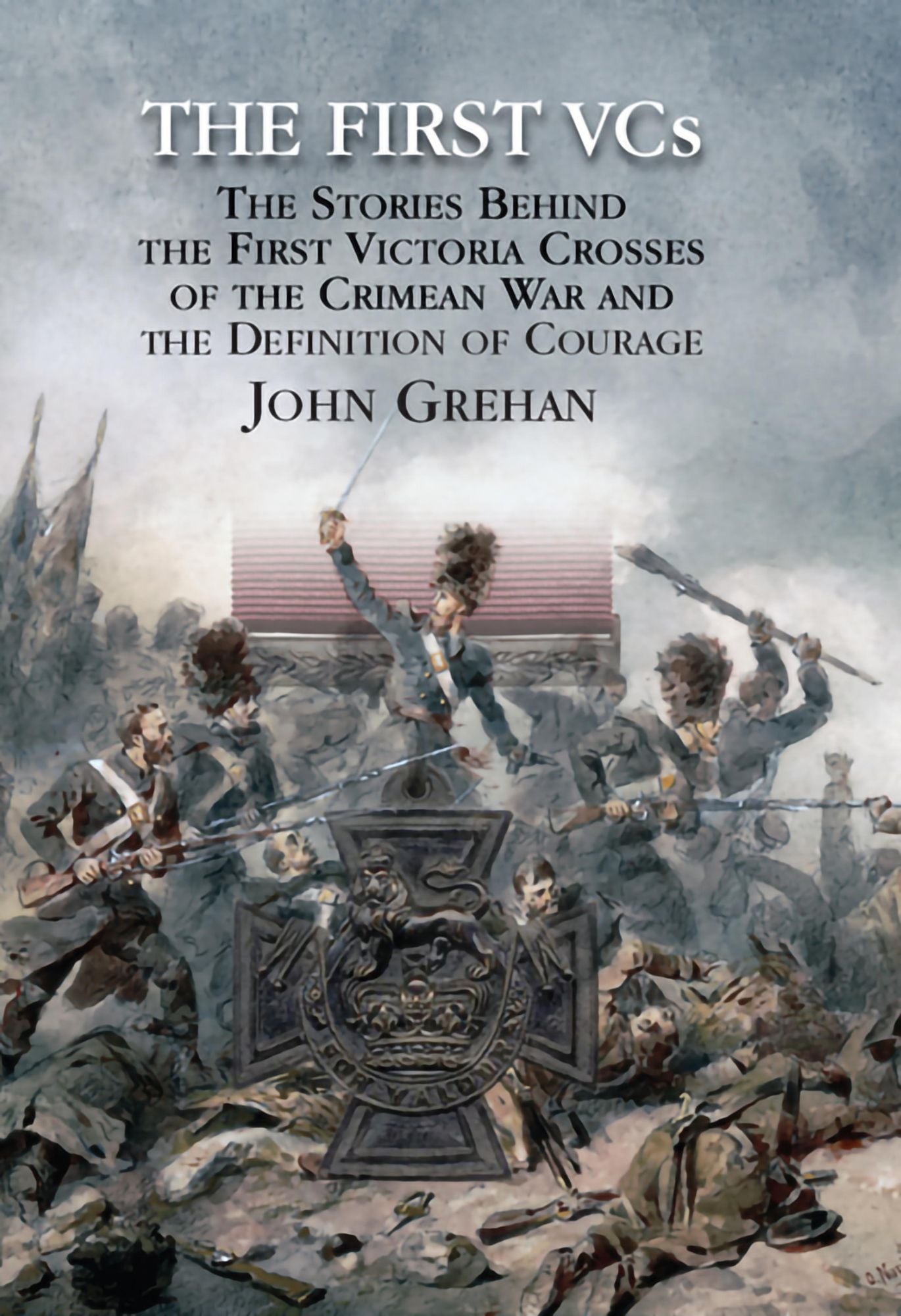 The First Vcs: The Stories Behind the First Victoria Crosses in the Crimean War and the Definition of Courage