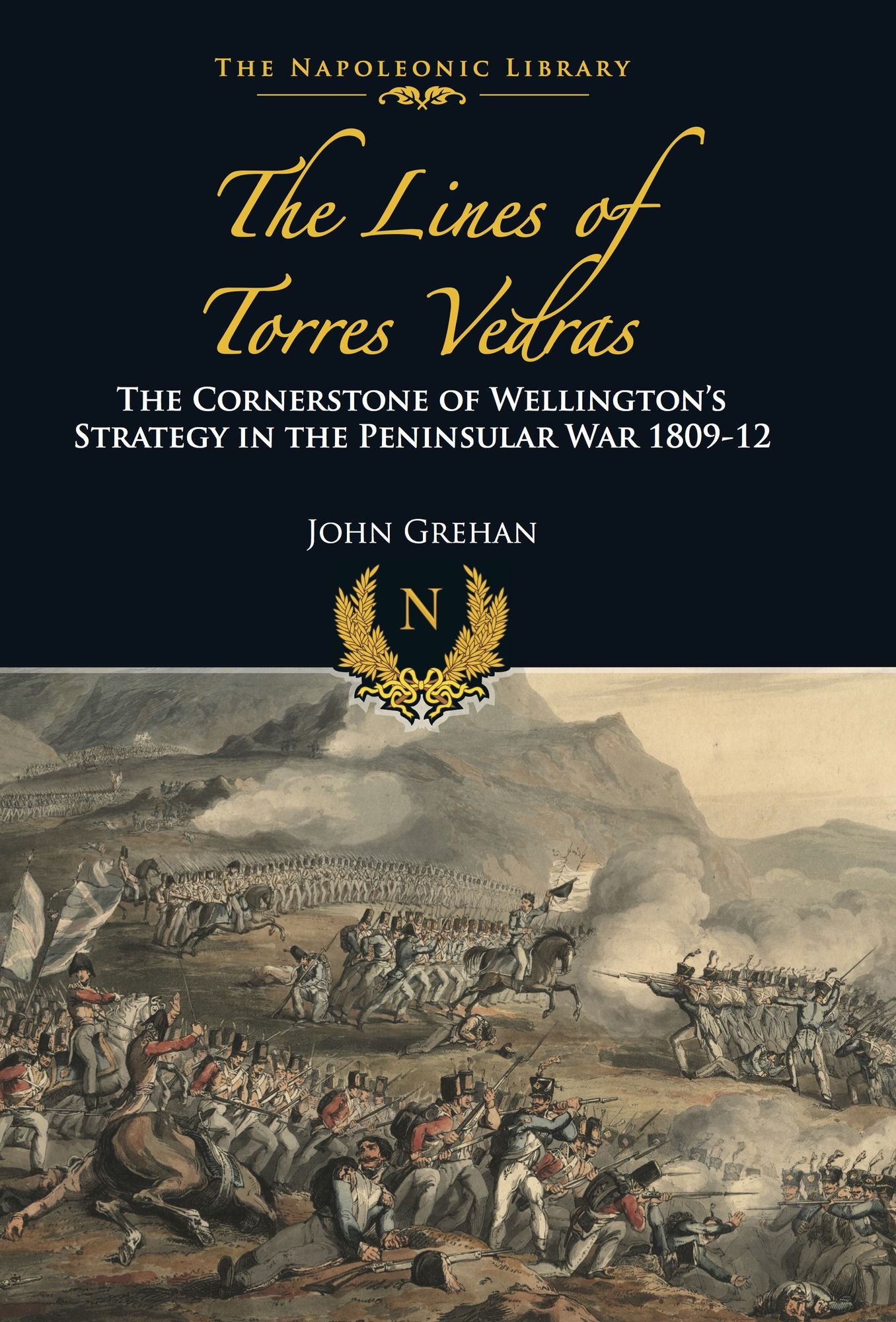 The Lines of Torres Vedras: The Cornerstone of Wellington's Strategy in the Peninsular War 1809-12