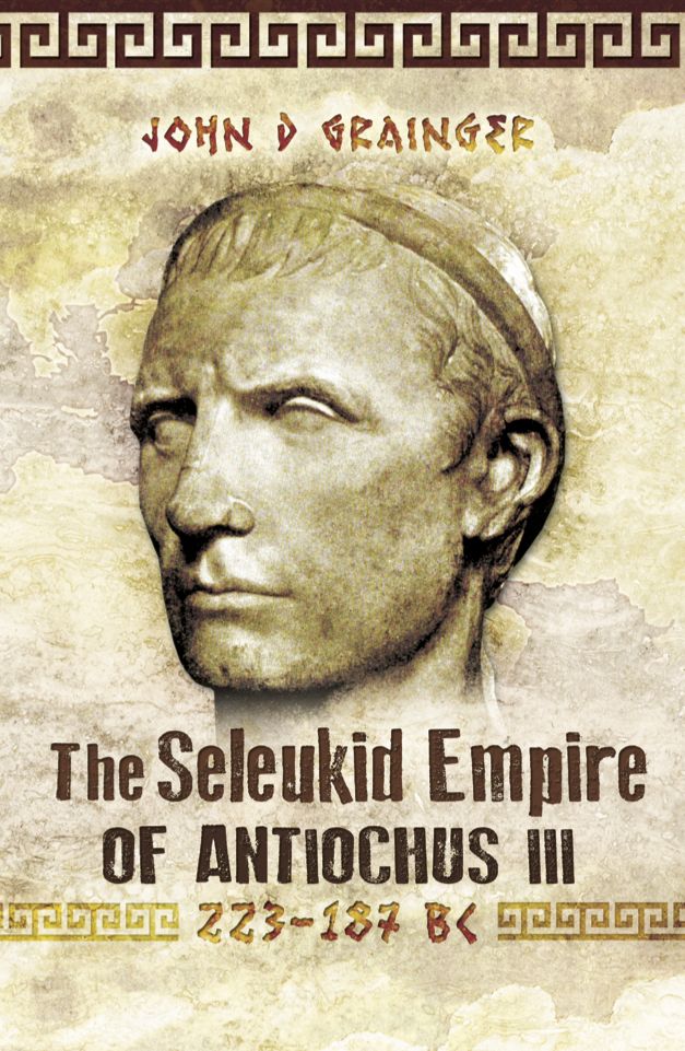 The Seleukid Empire of Antiochus III: 223-187 BC