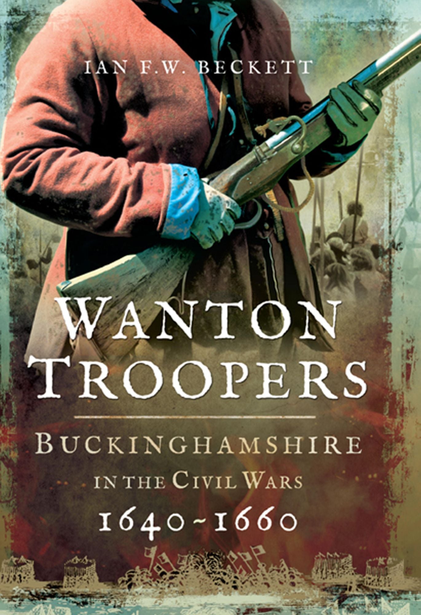 Wanton Troopers: Buckinghamshire in the Civil Wars 1640-1660
