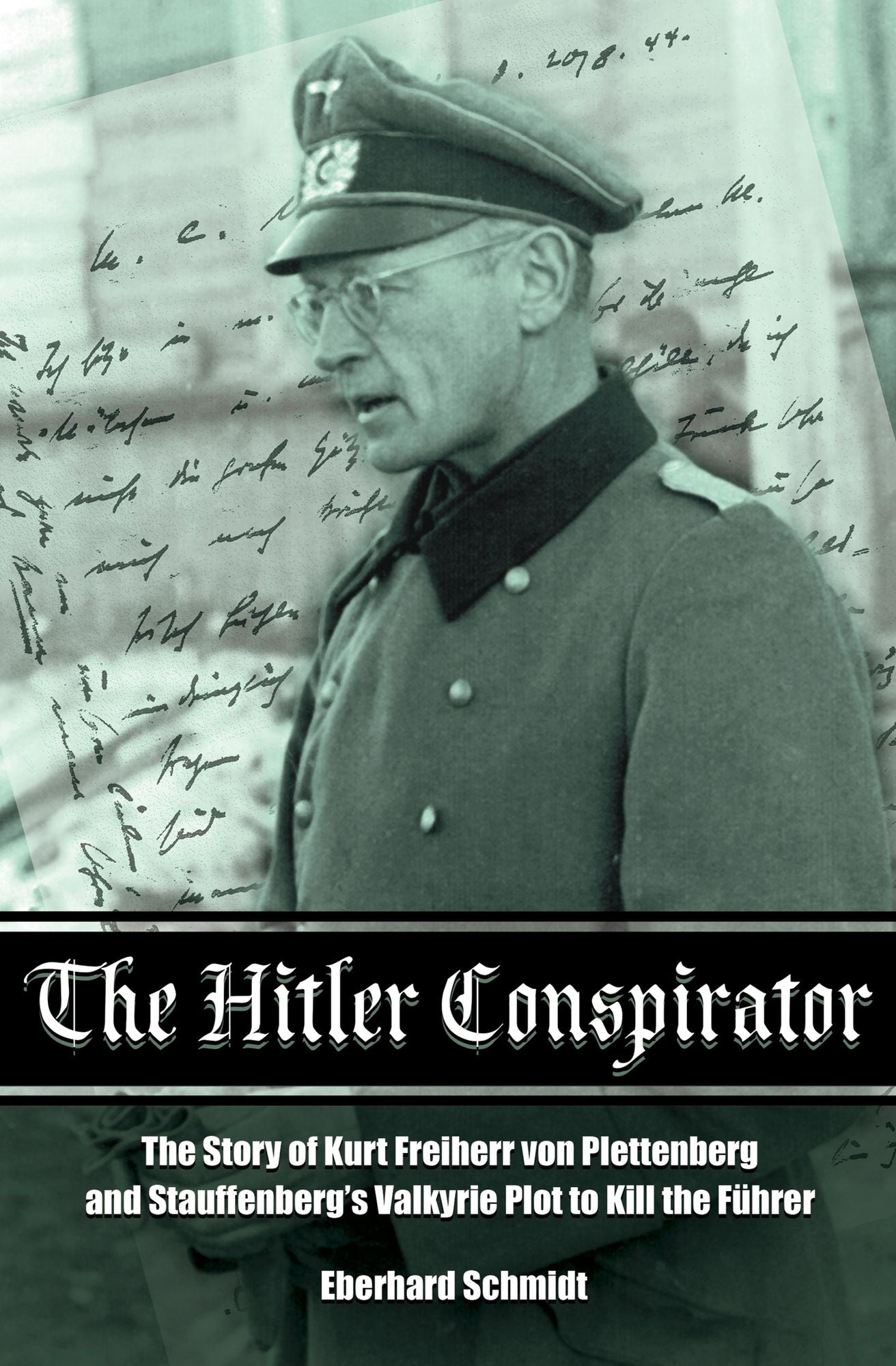 The Hitler Conspirator: The Story of Kurt Freiherr von Plettenberg and Stauffenberg's Valkyrie Plot to Kill the Fuhrer
