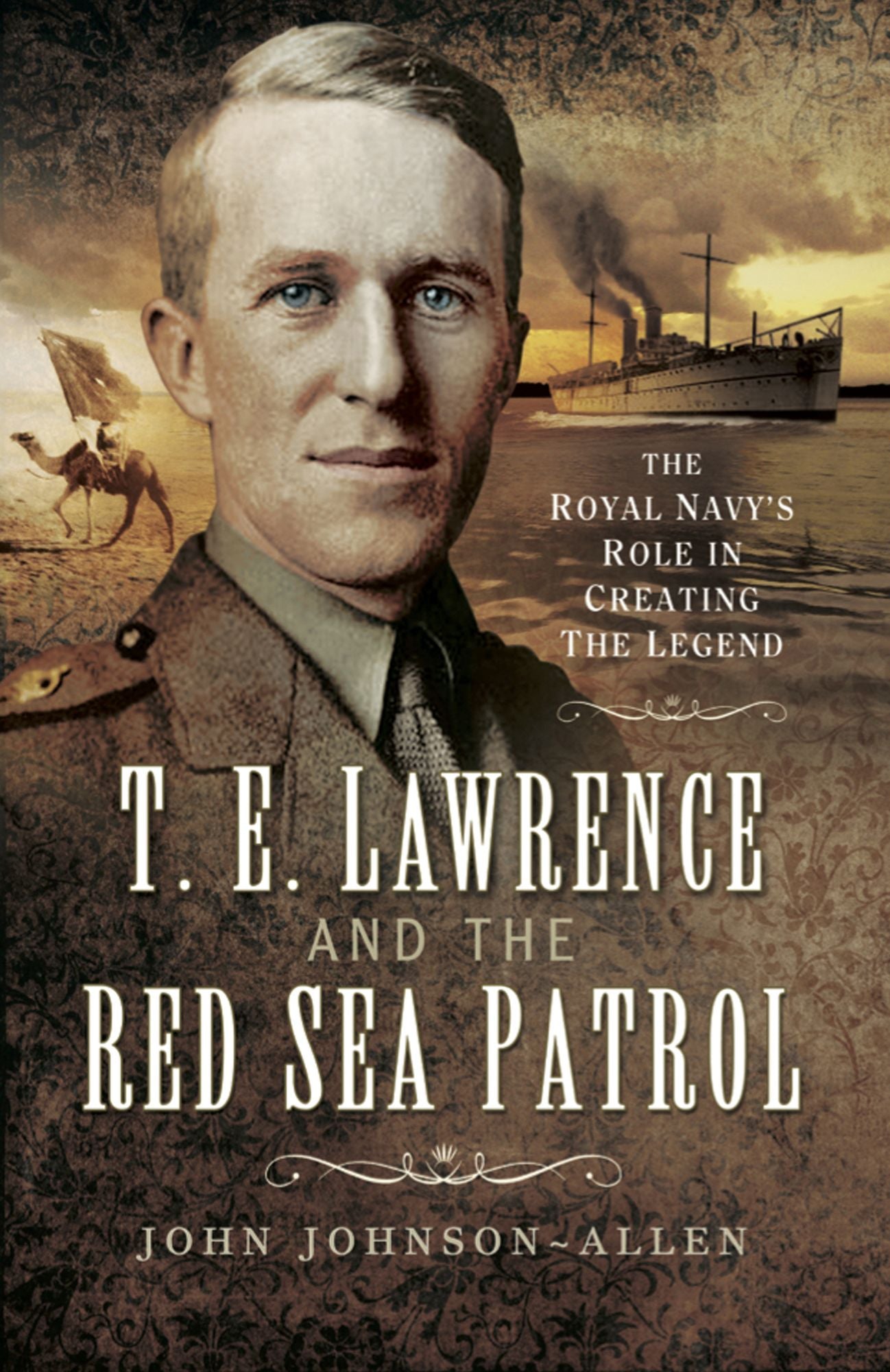 T.E.Lawrence and the Red Sea Patrol: The Royal Navy's Role in Creating the Legend