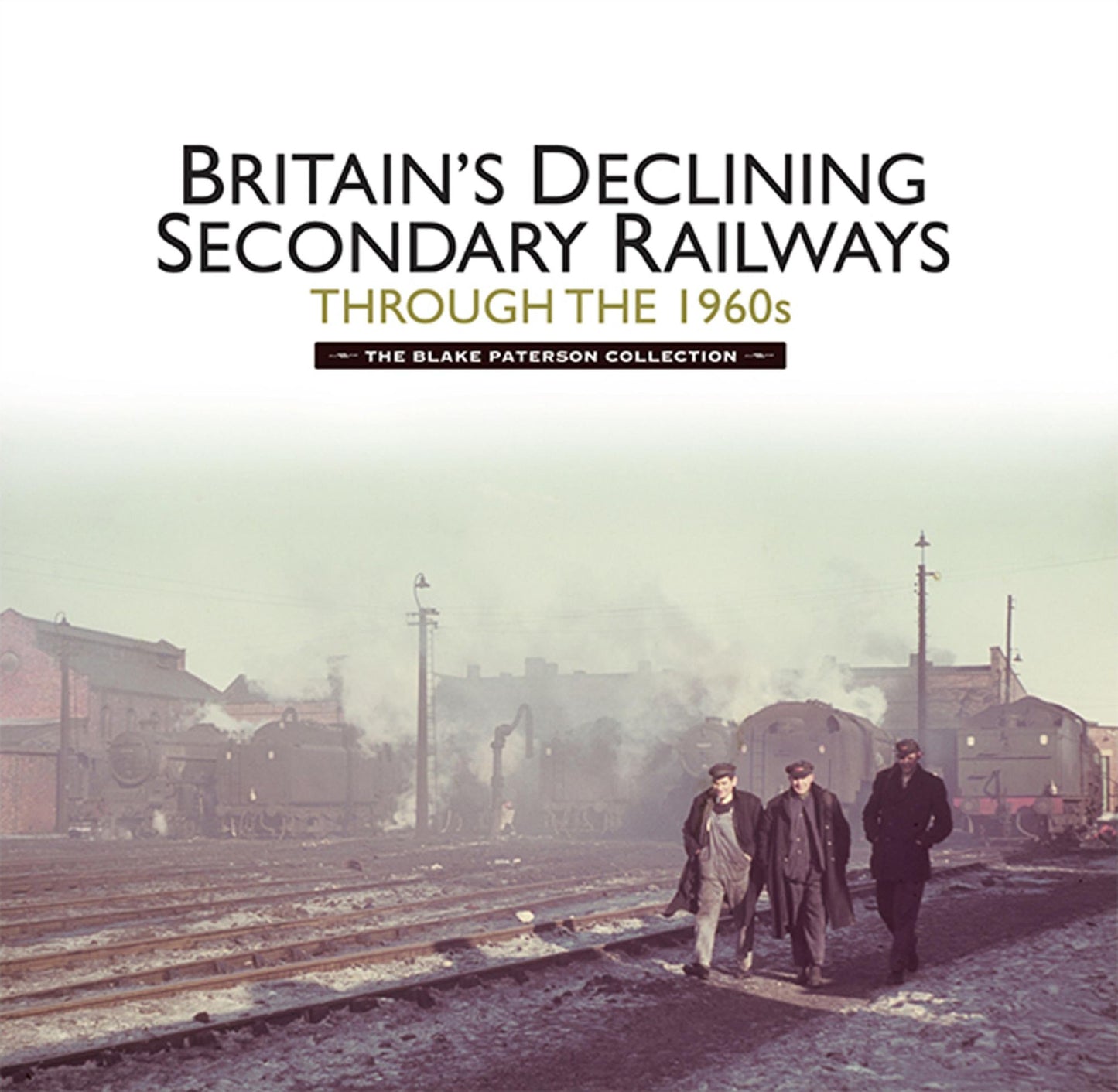 Britain's Declining Secondary Railways through the 1960s: The Blake Paterson Collection