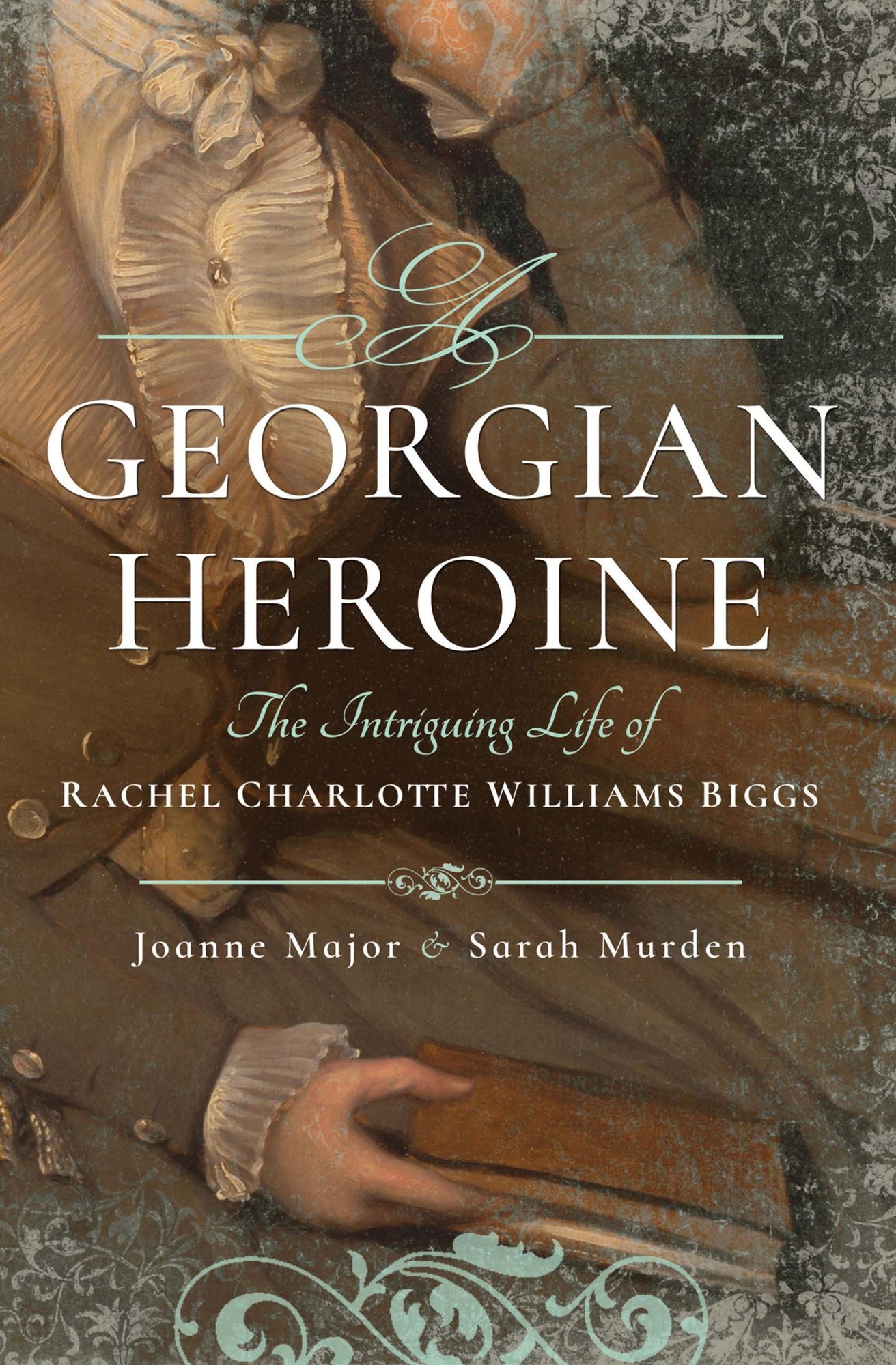 A Georgian Heroine: The Intriguing Life of Rachel Charlotte Williams Biggs