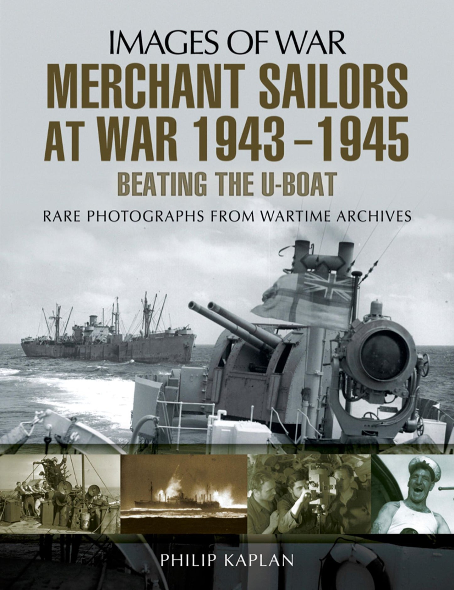 Merchant Sailors at War 1943-1945: Beating the U-Boat: Rare Photographs from Wartime Archives