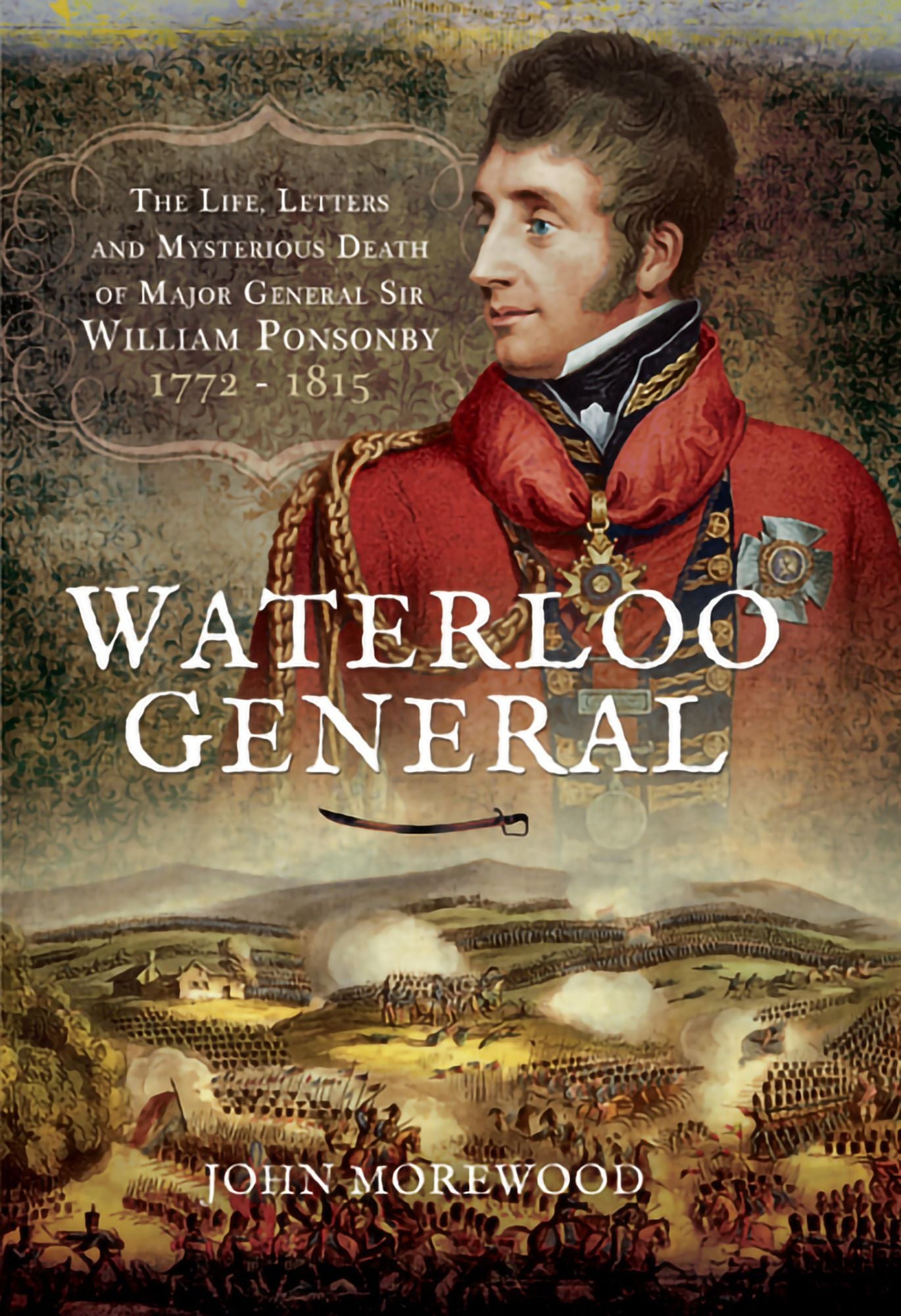 Waterloo General: The Life, Letters and Mysterious Death of Major General Sir William Ponsonby 1772 - 1815