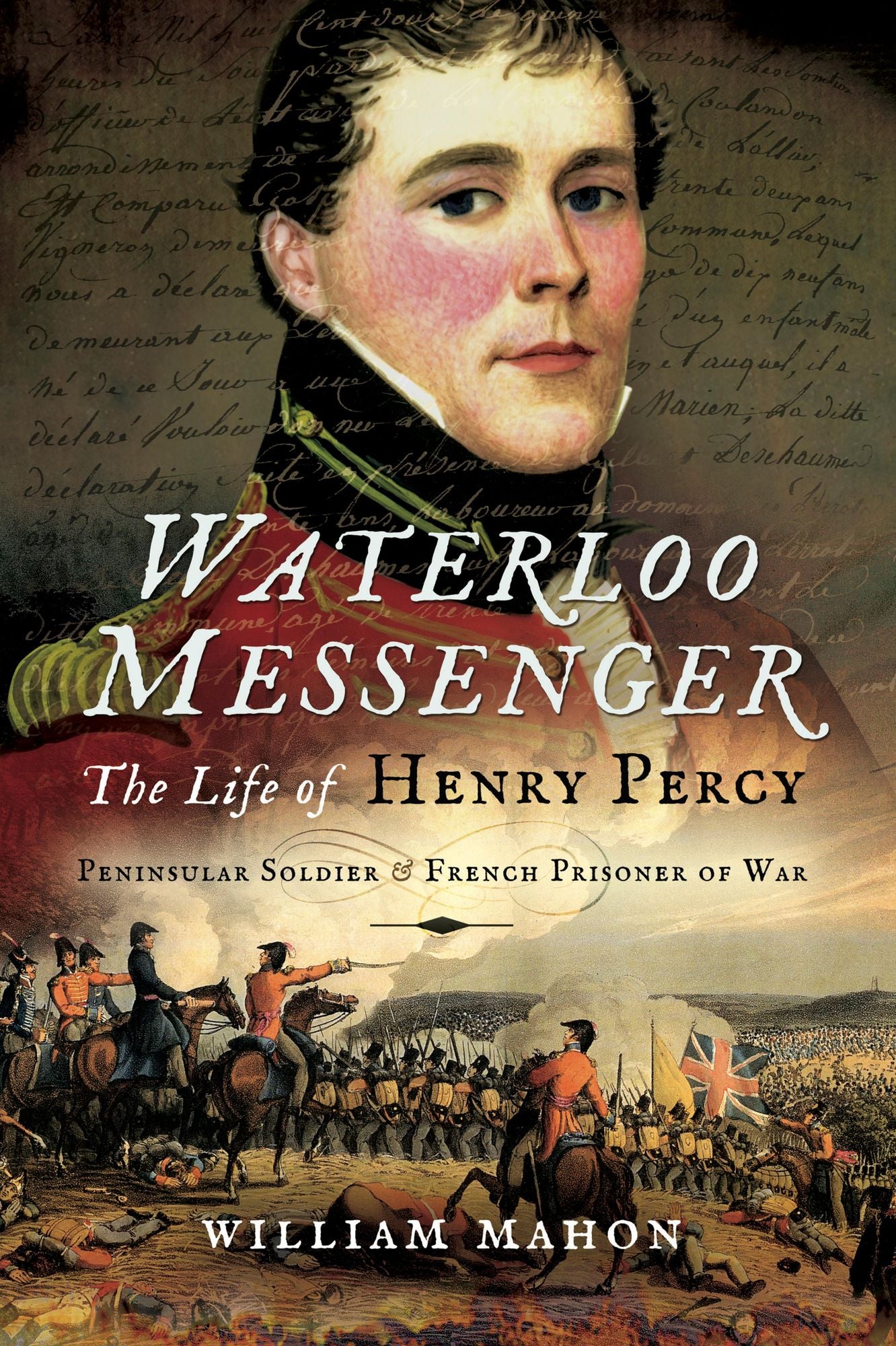 Waterloo Messenger: The Life of Henry Percy, Peninsular Soldier and French Prisoner of War