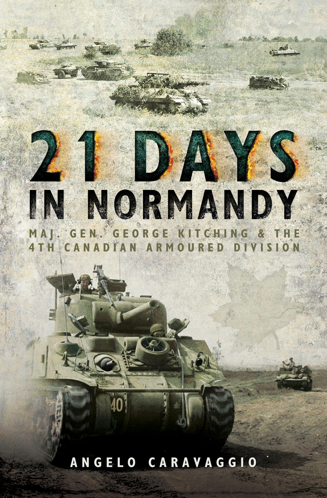 21 Days in Normandy: Maj. Gen. George Kitching and the 4th Canadian Armoured Division