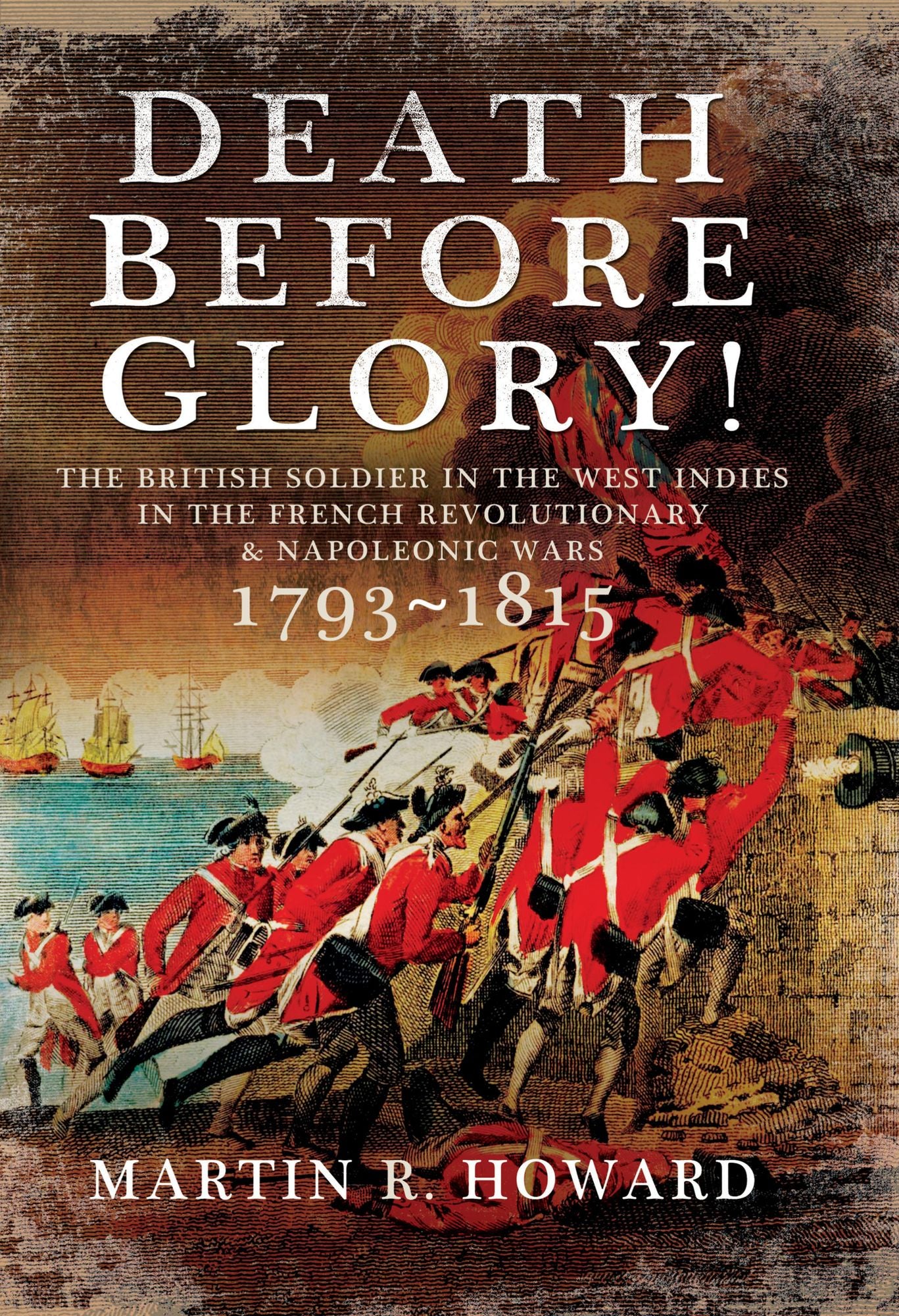 Death Before Glory: The British Soldier in the West Indies in the French Revolutionary and Napoleonic Wars 1793-1815