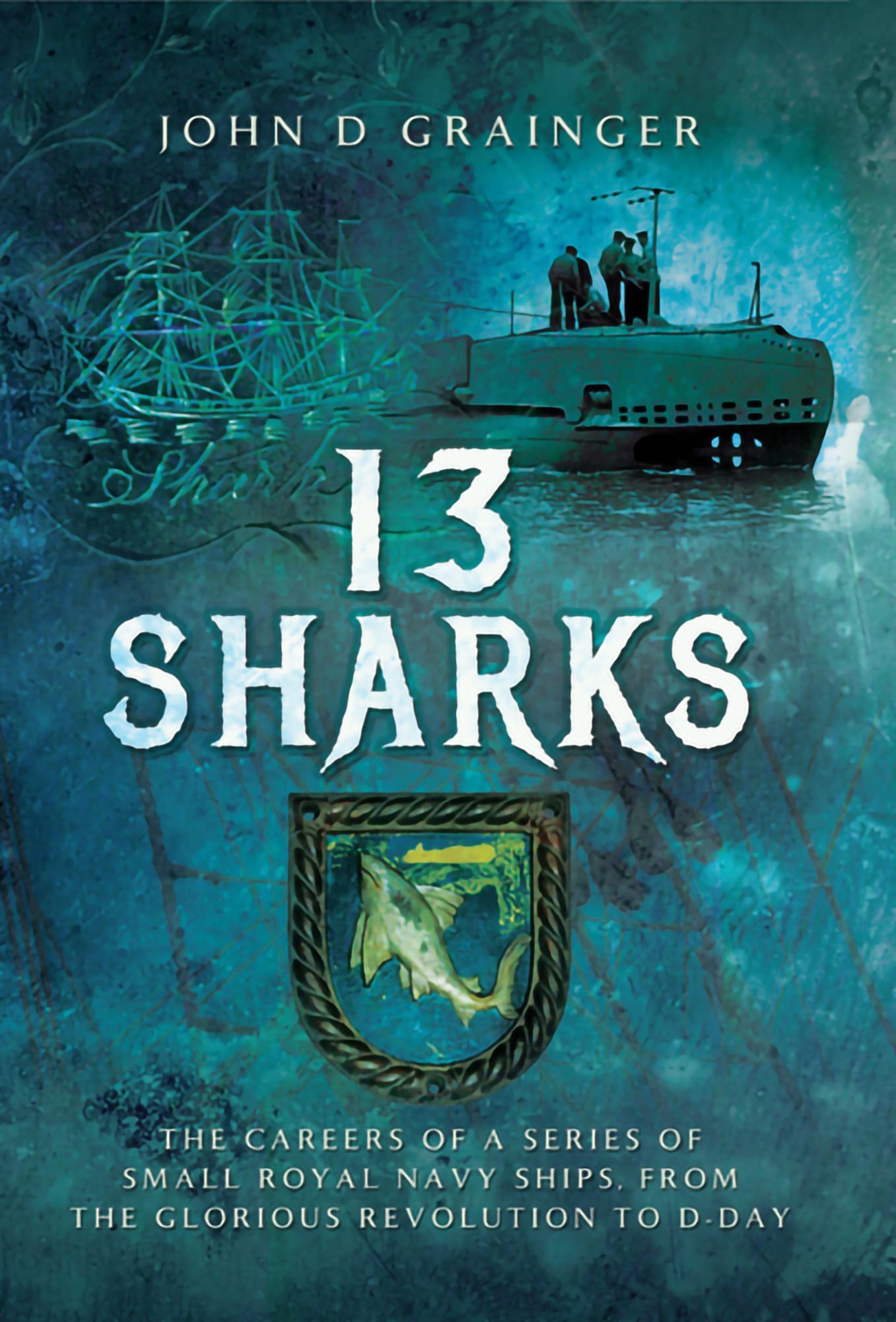 13 Sharks: The Careers of a series of small Royal Navy Ships, from the Glorious Revolution to D-Day.