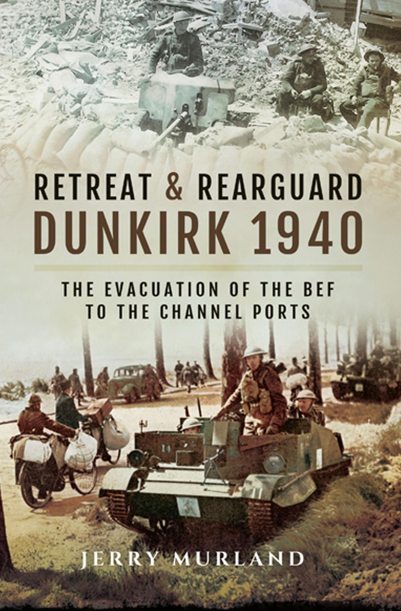Retreat and Rearguard - Dunkirk 1940: The Evacuation of the BEF to the Channel Ports