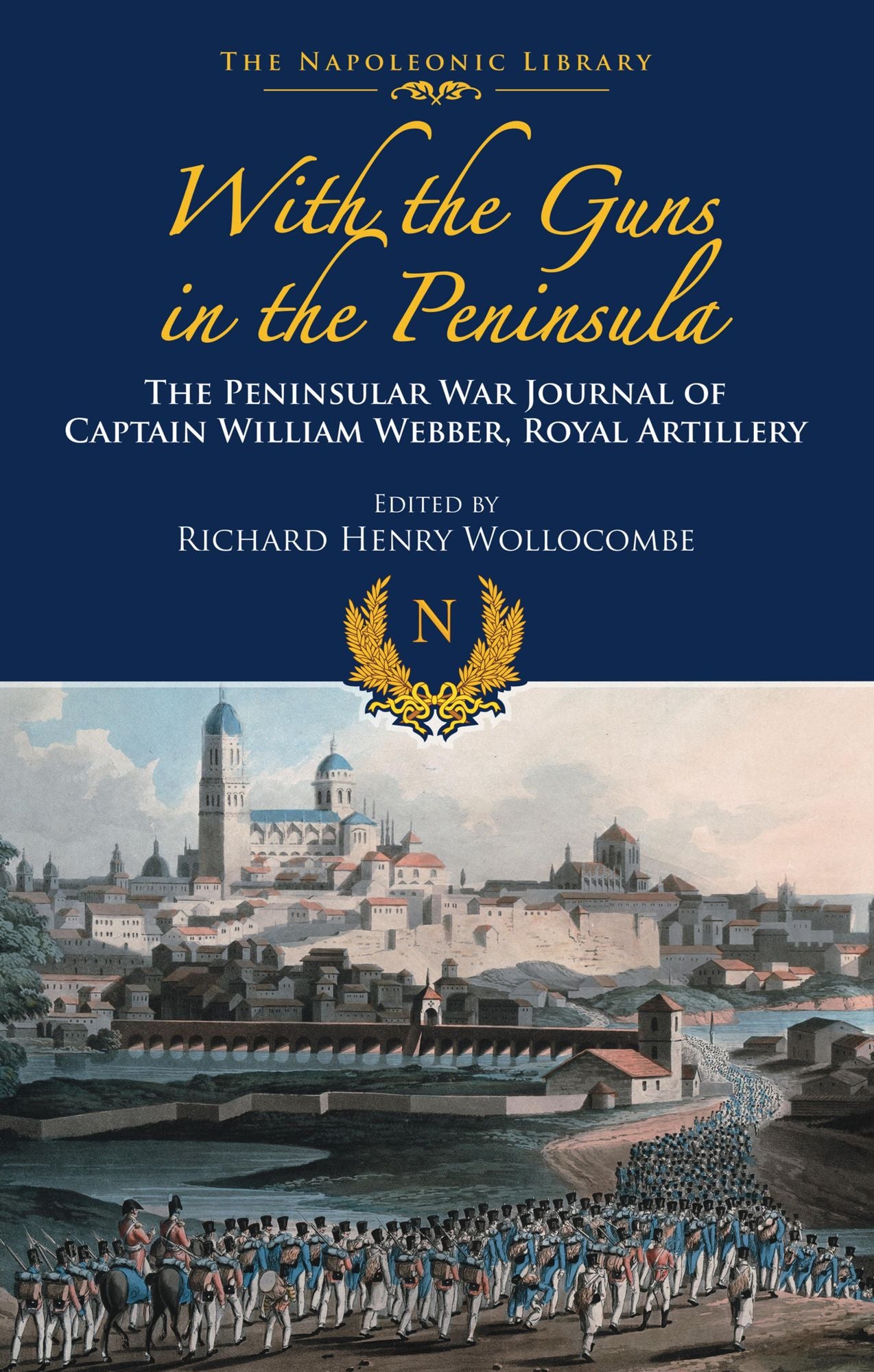 With the Guns to the Peninsula: The Peninsular War Journal of Captain William Webber, Royal Artillery
