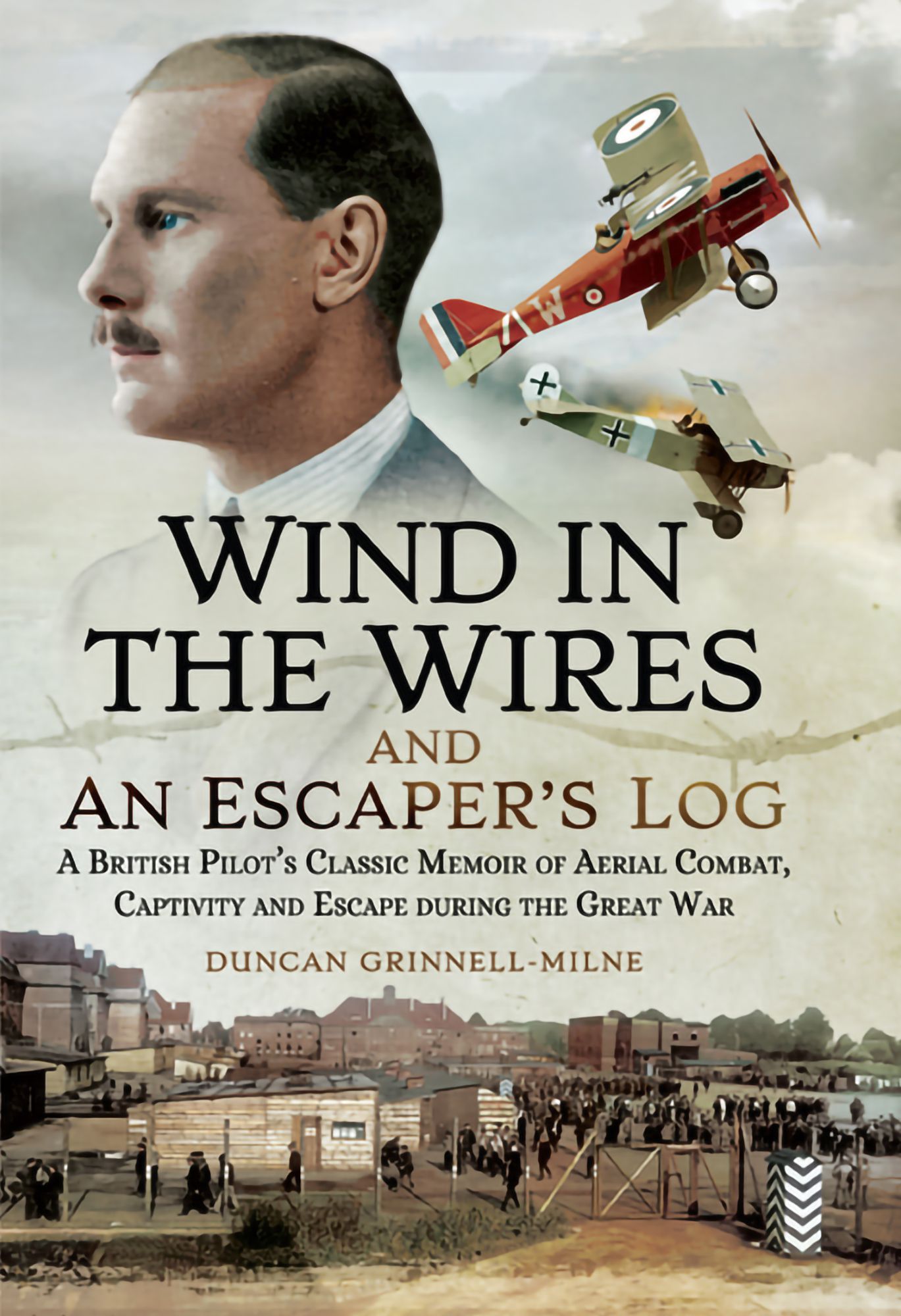 Wind in the Wires and An Escaper's Log: A British Pilot's Classic Memoir of Aerial Combat, Captivity and Escape during the Great War