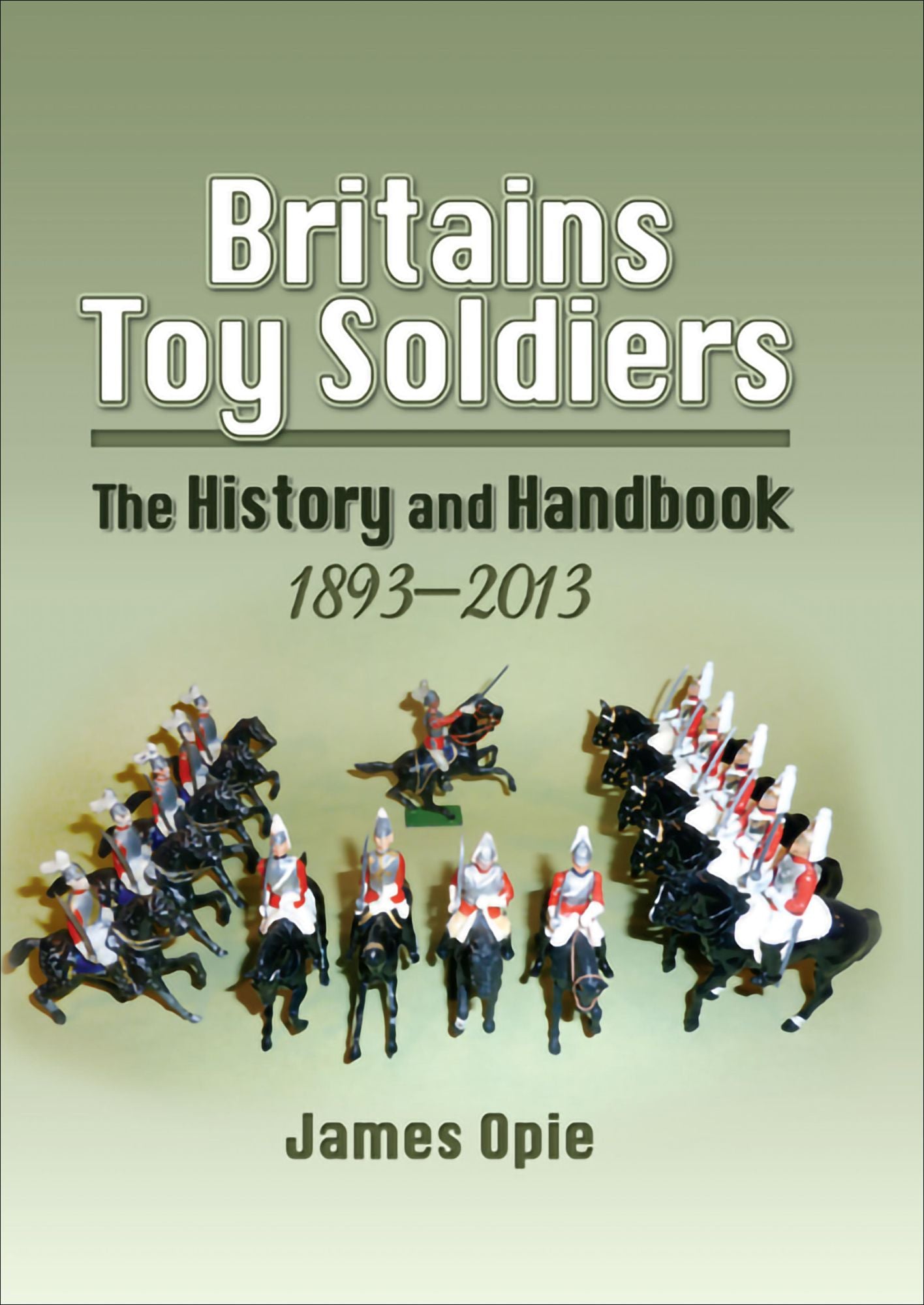 Britains Toy Soldiers: The History and Handbook 1893-2013