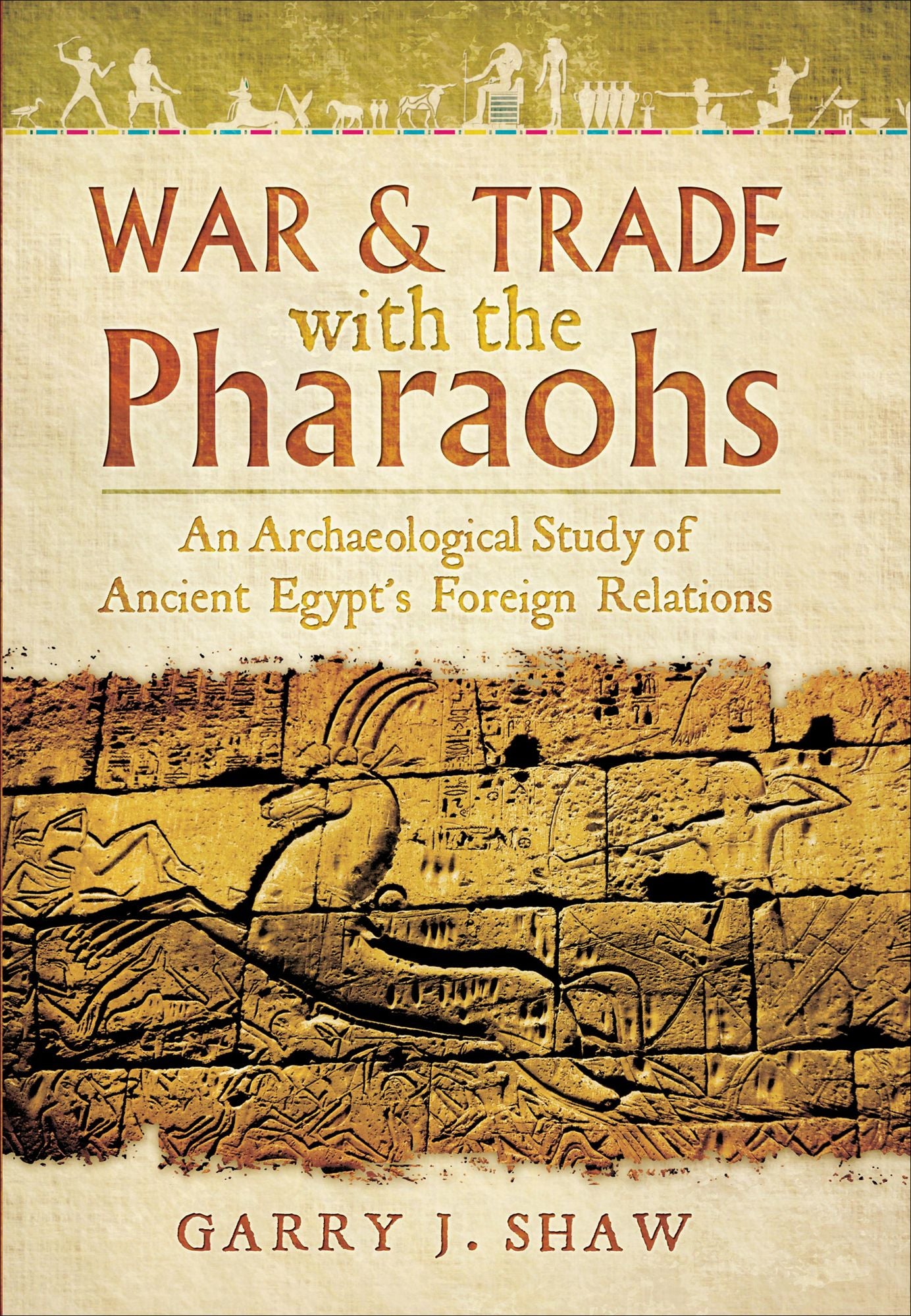 War & Trade With the Pharaohs: An Archaeological Study of Ancient Egypt's Foreign Relations