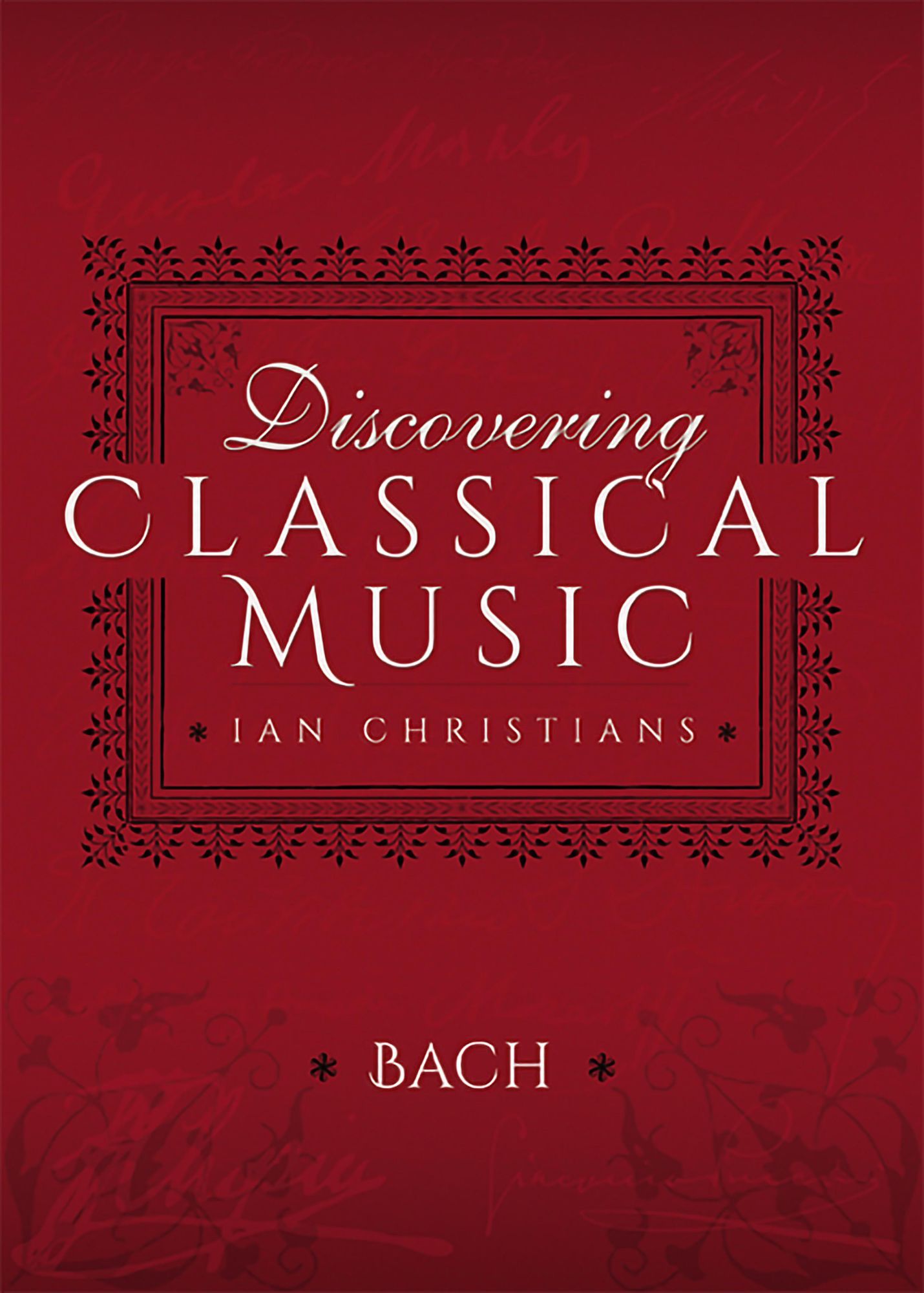 Discovering Classical Music: Bach: His Life, The Person, His Music