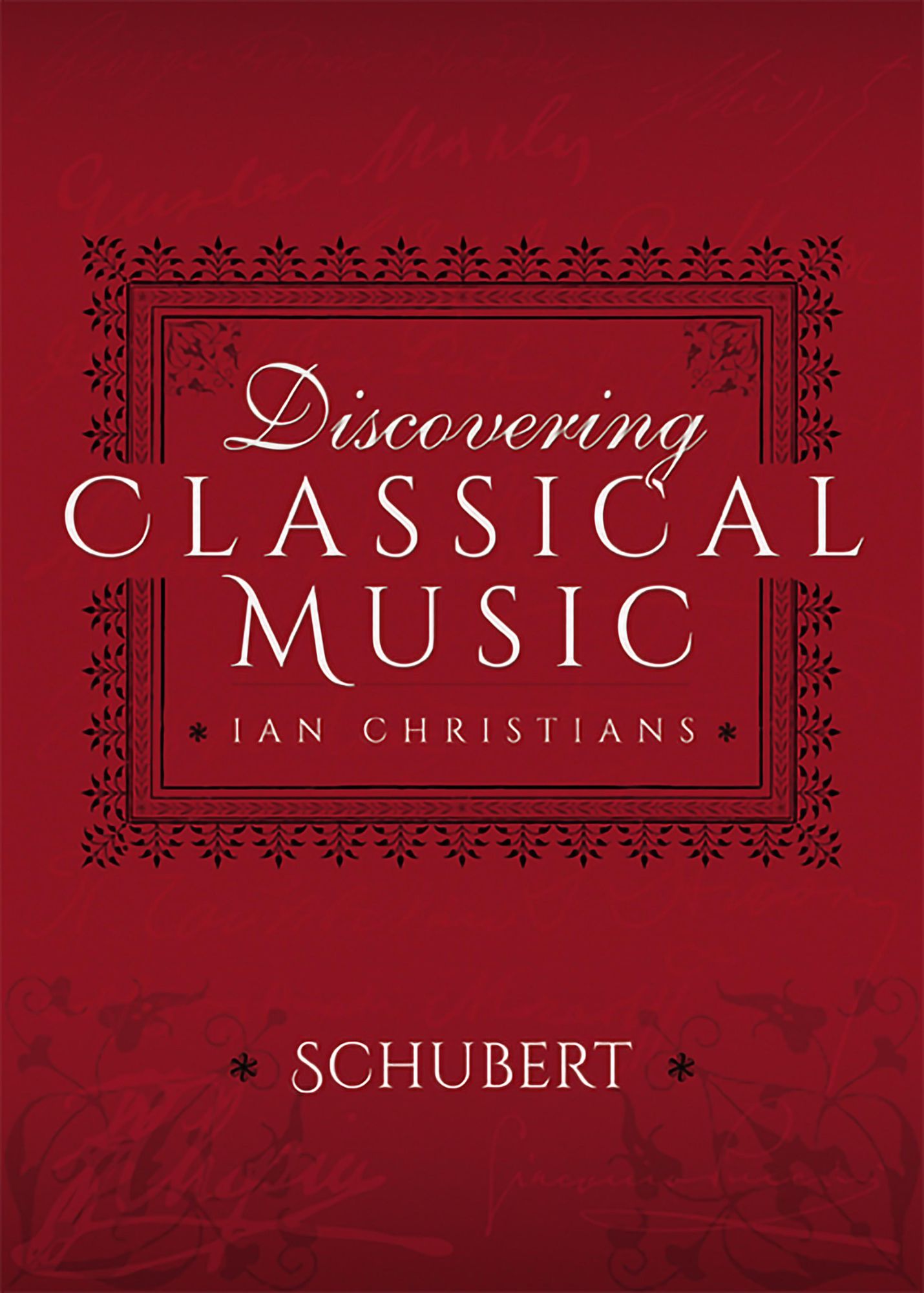 Discovering Classical Music: Schubert: His Life, The Person, His Music