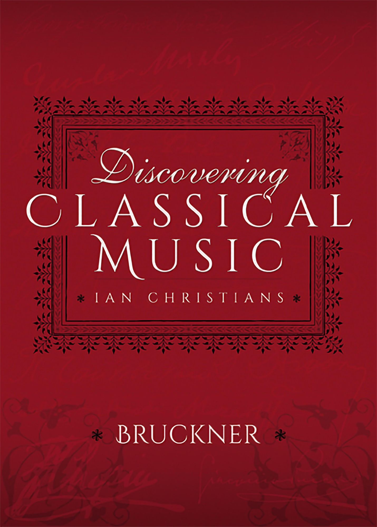 Discovering Classical Music: Bruckner: His Life, The Person, His Music