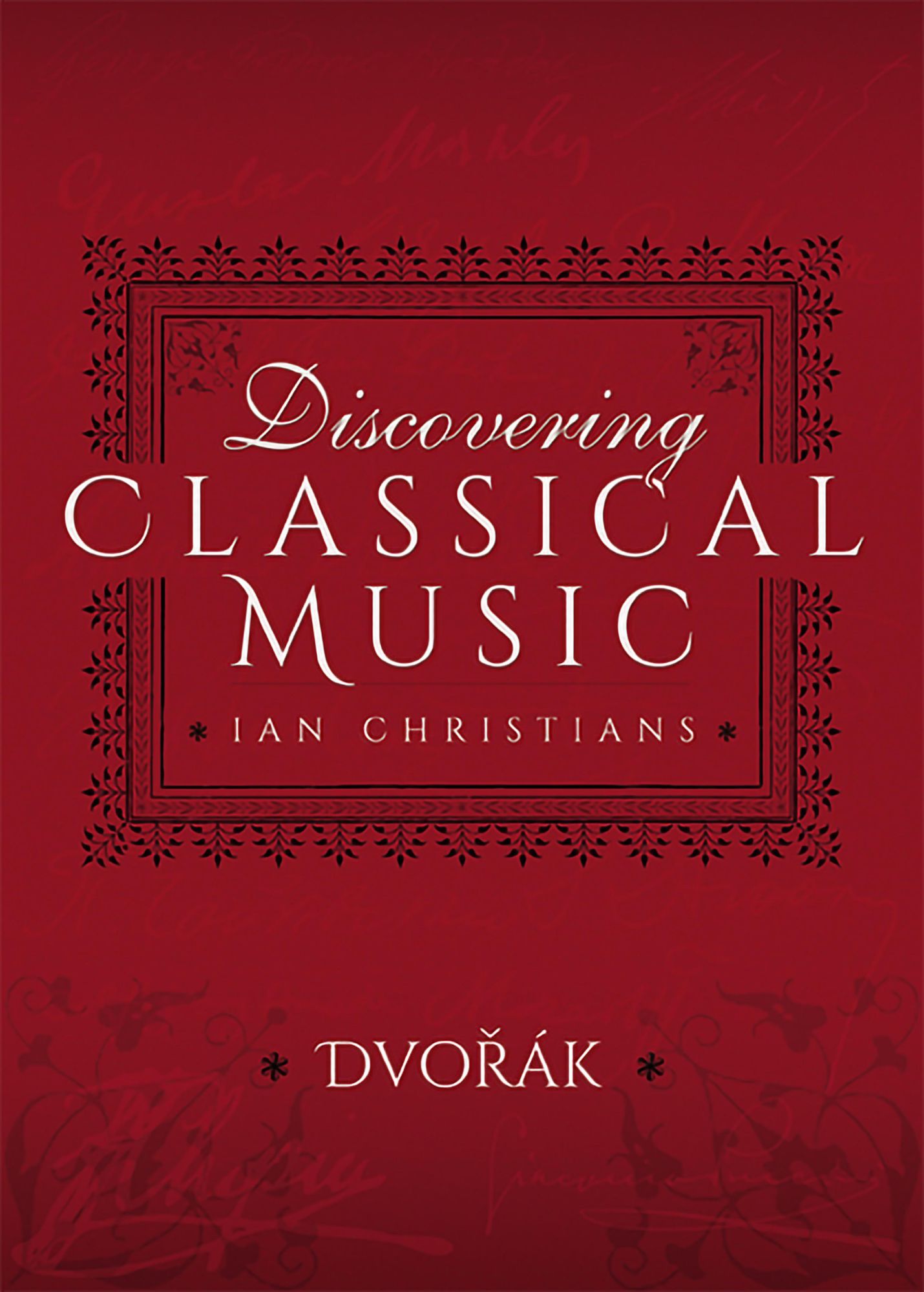 Discovering Classical Music: Dvorak: His Life, The Person, His Music