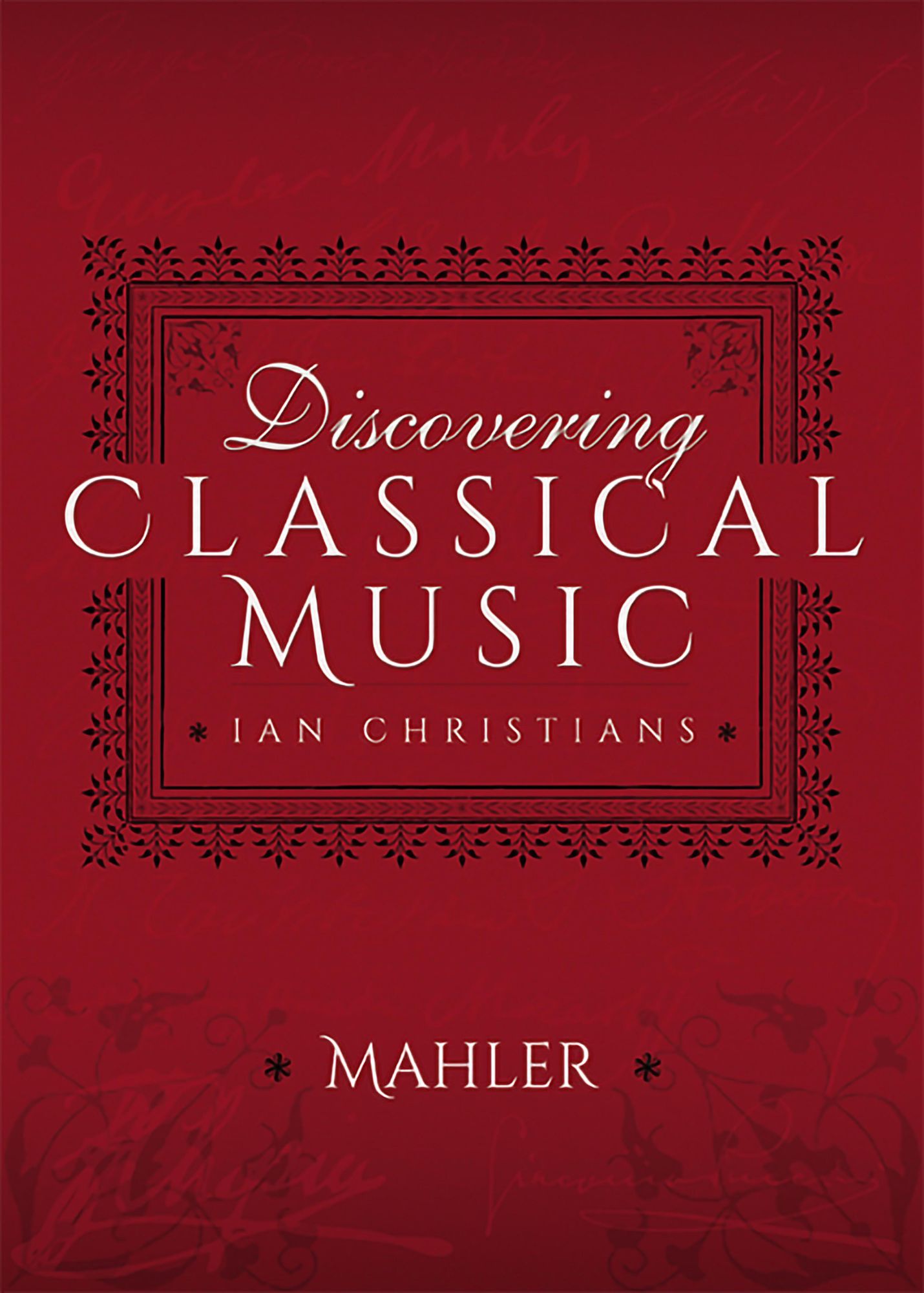 Discovering Classical Music: Mahler: His Life, The Person, His Music