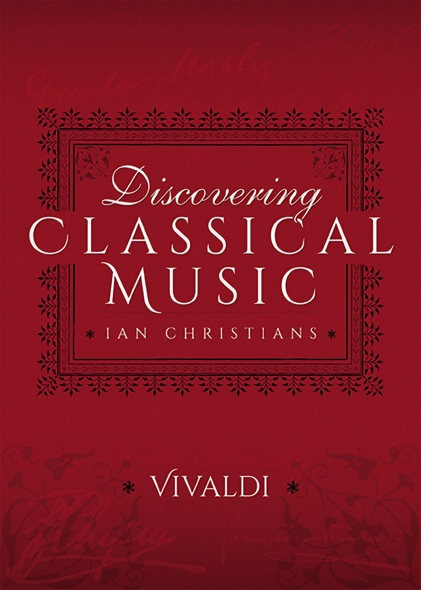 Discovering Classical Music: Vivaldi: His Life, The Person, His Music