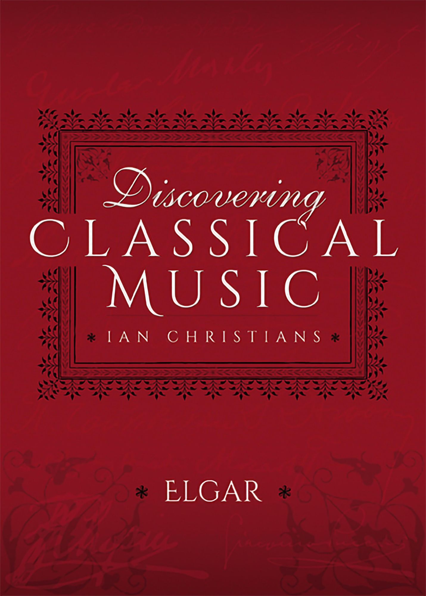 Discovering Classical Music: Elgar: His Life, The Person, His Music