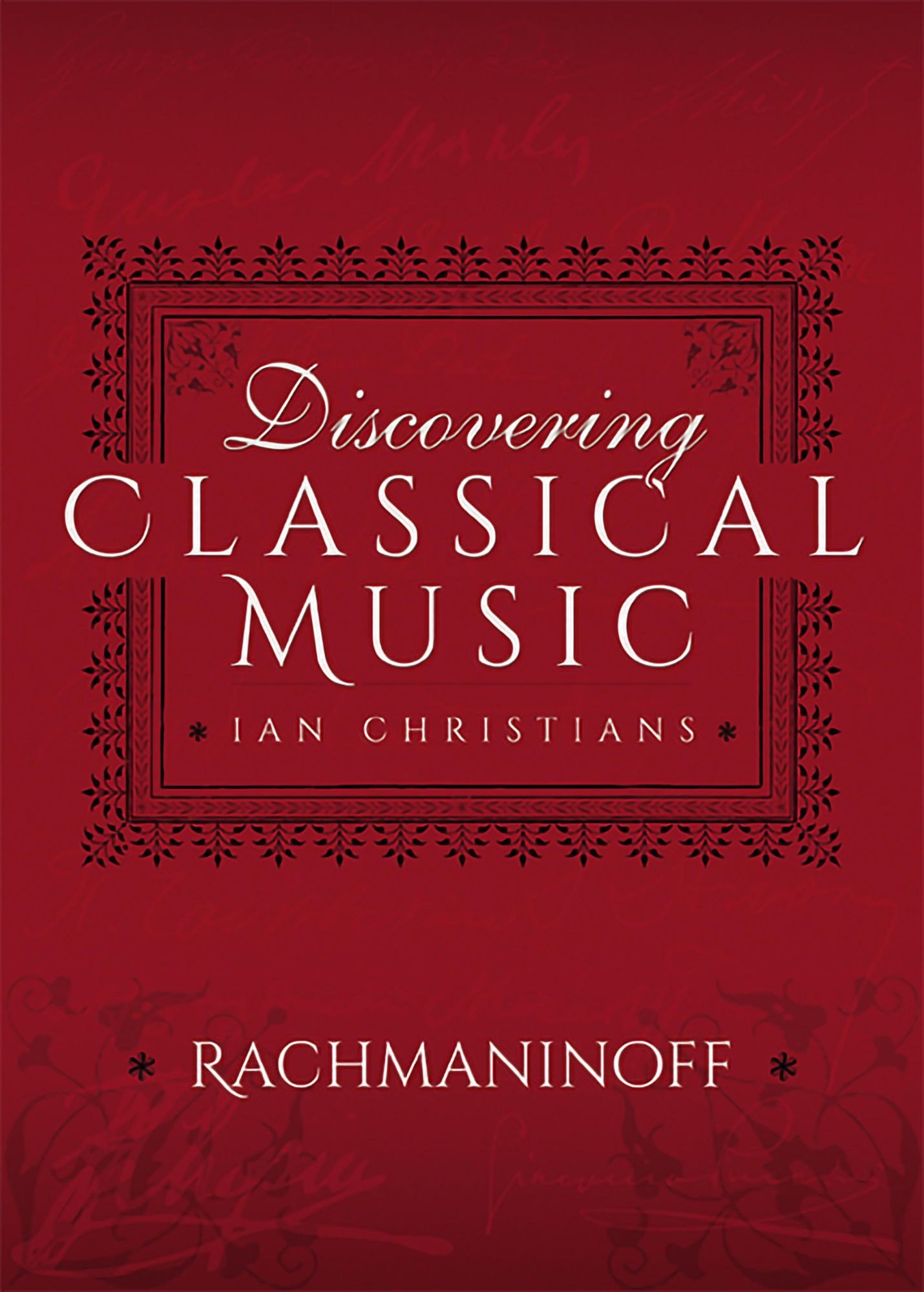 Discovering Classical Music: Rachmaninoff: His Life, The Person, His Music