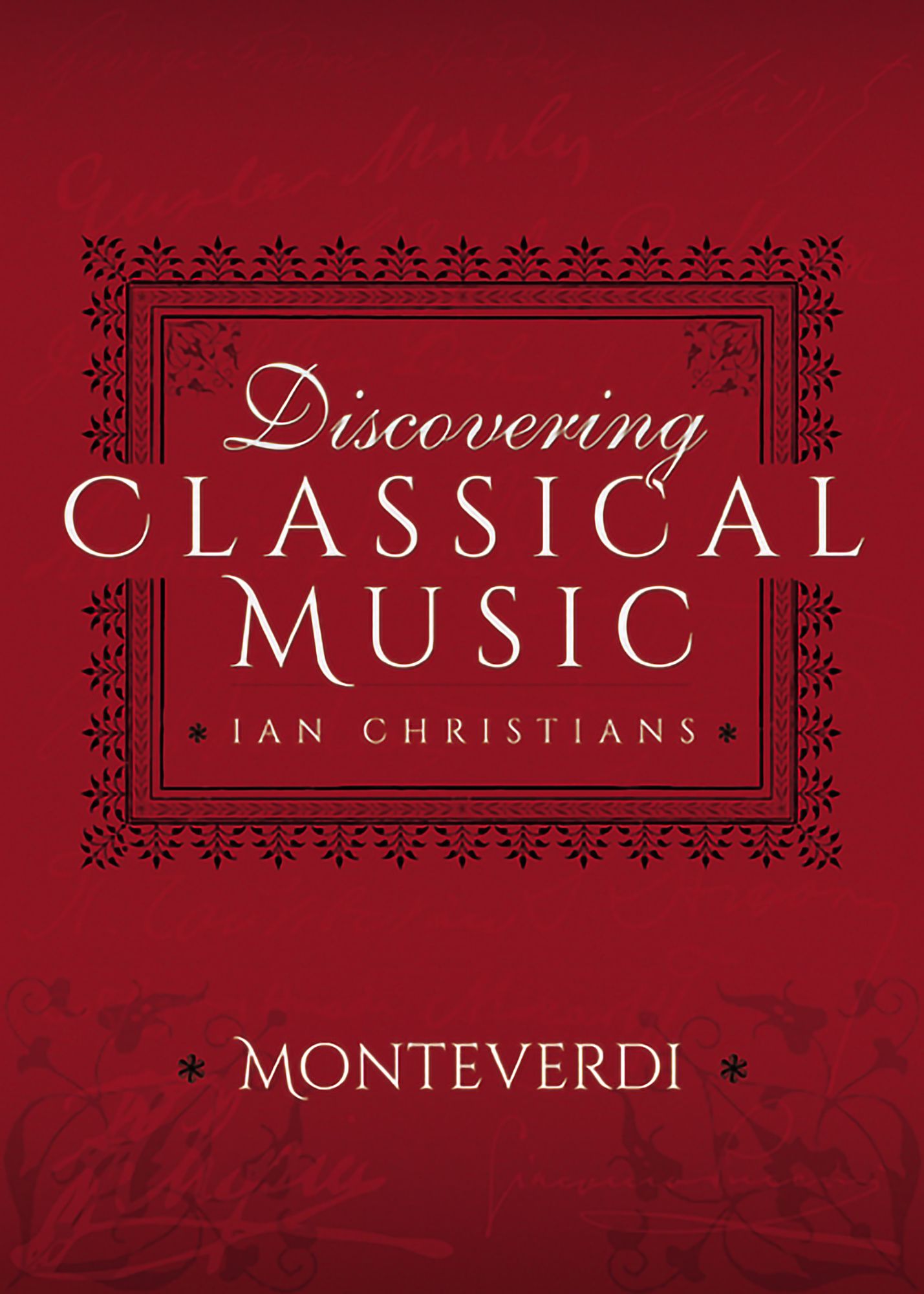 Discovering Classical Music: Monteverdi: His Life, The Person, His Music