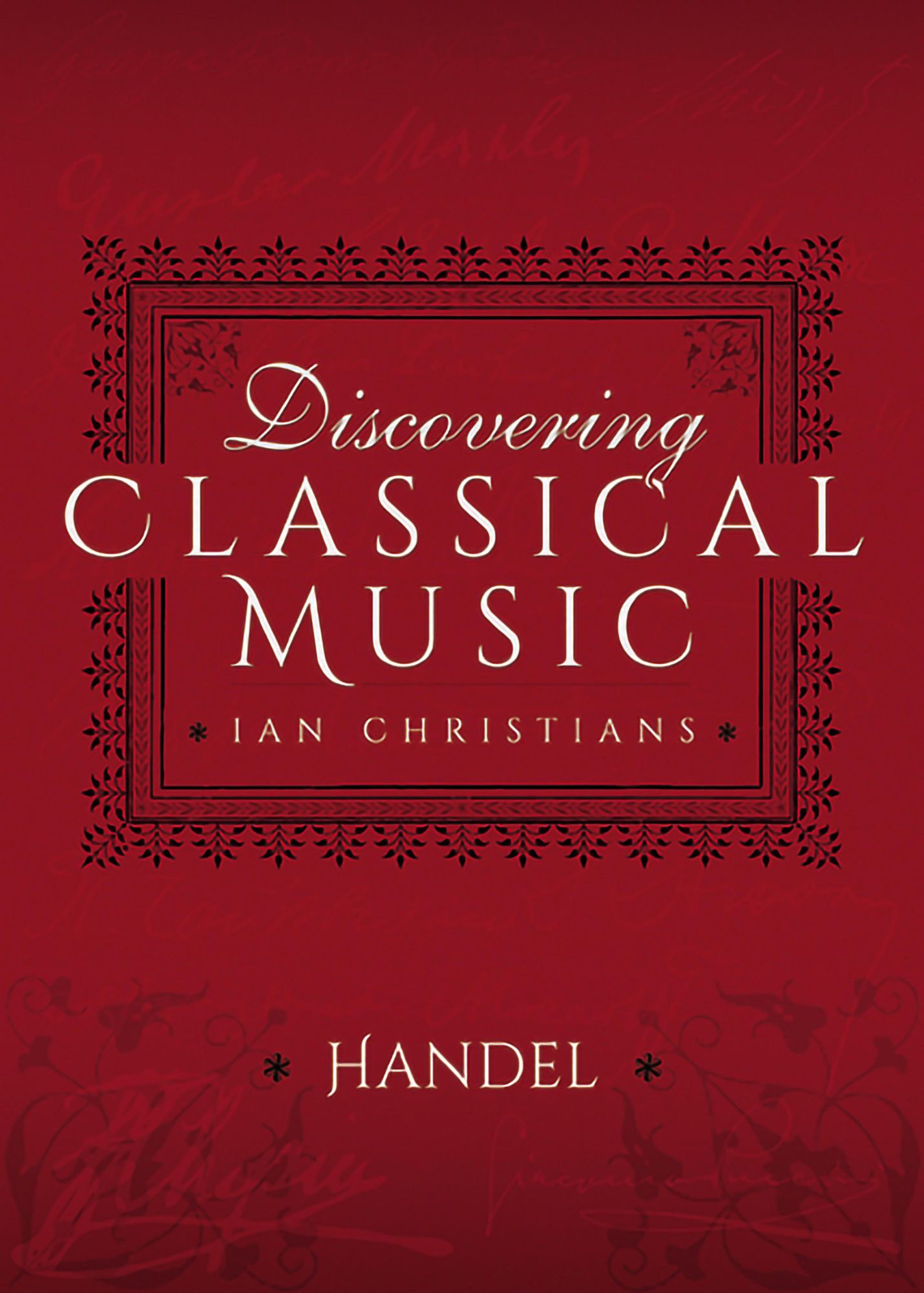 Discovering Classical Music: Handel: His Life, The Person, His Music