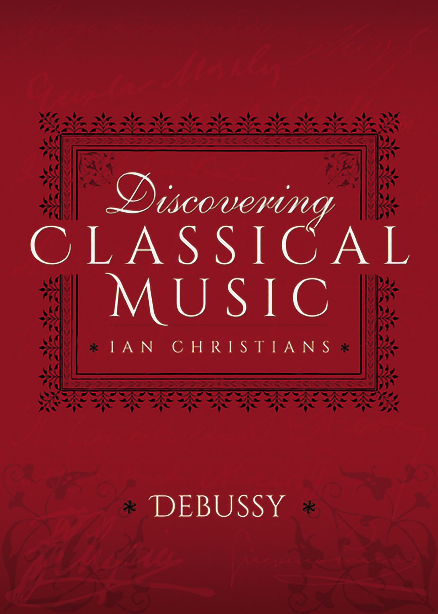 Discovering Classical Music: Debussy: His Life, The Person, His Music