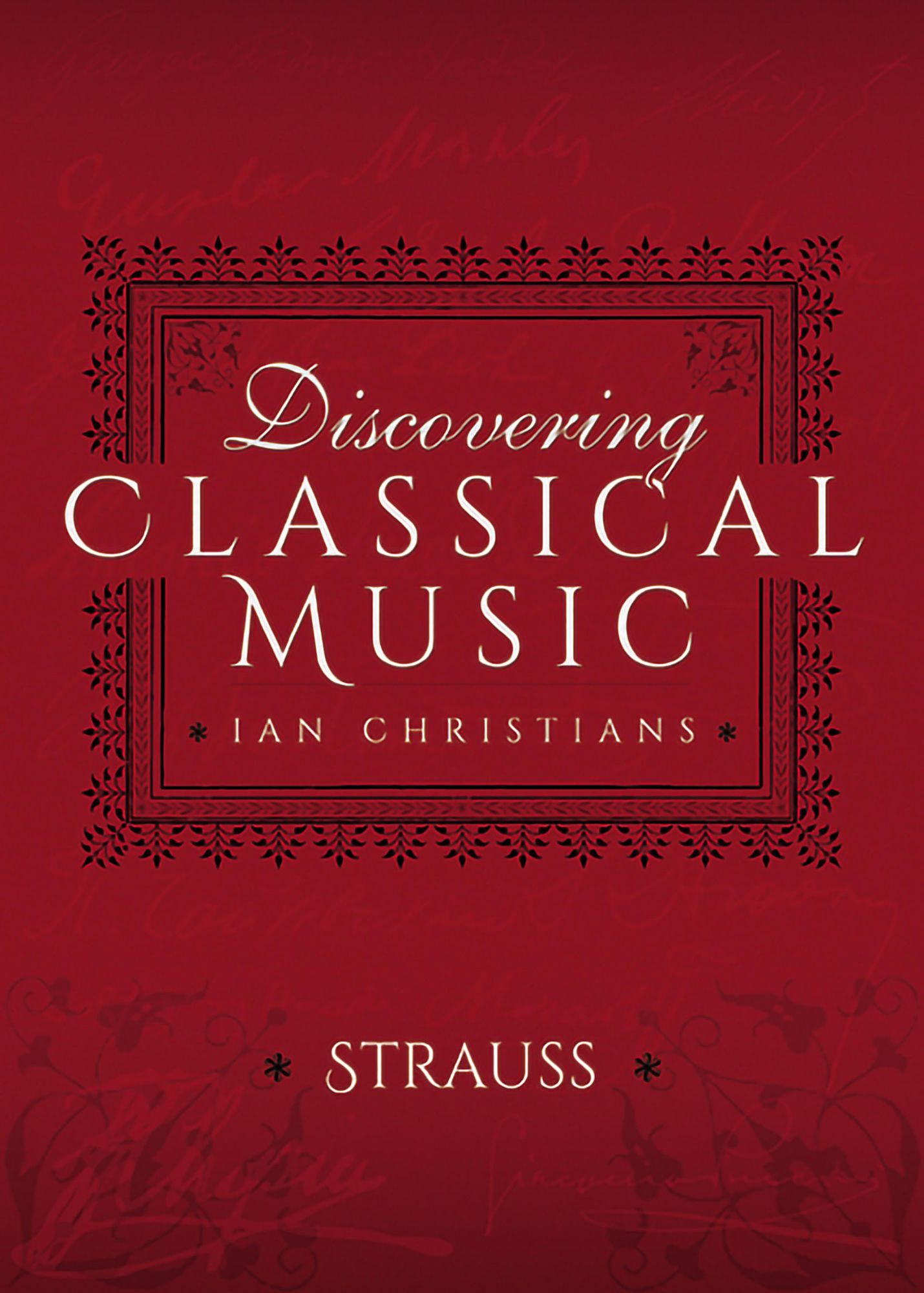 Discovering Classical Music: Richard Strauss: His Life, The Person, His Music