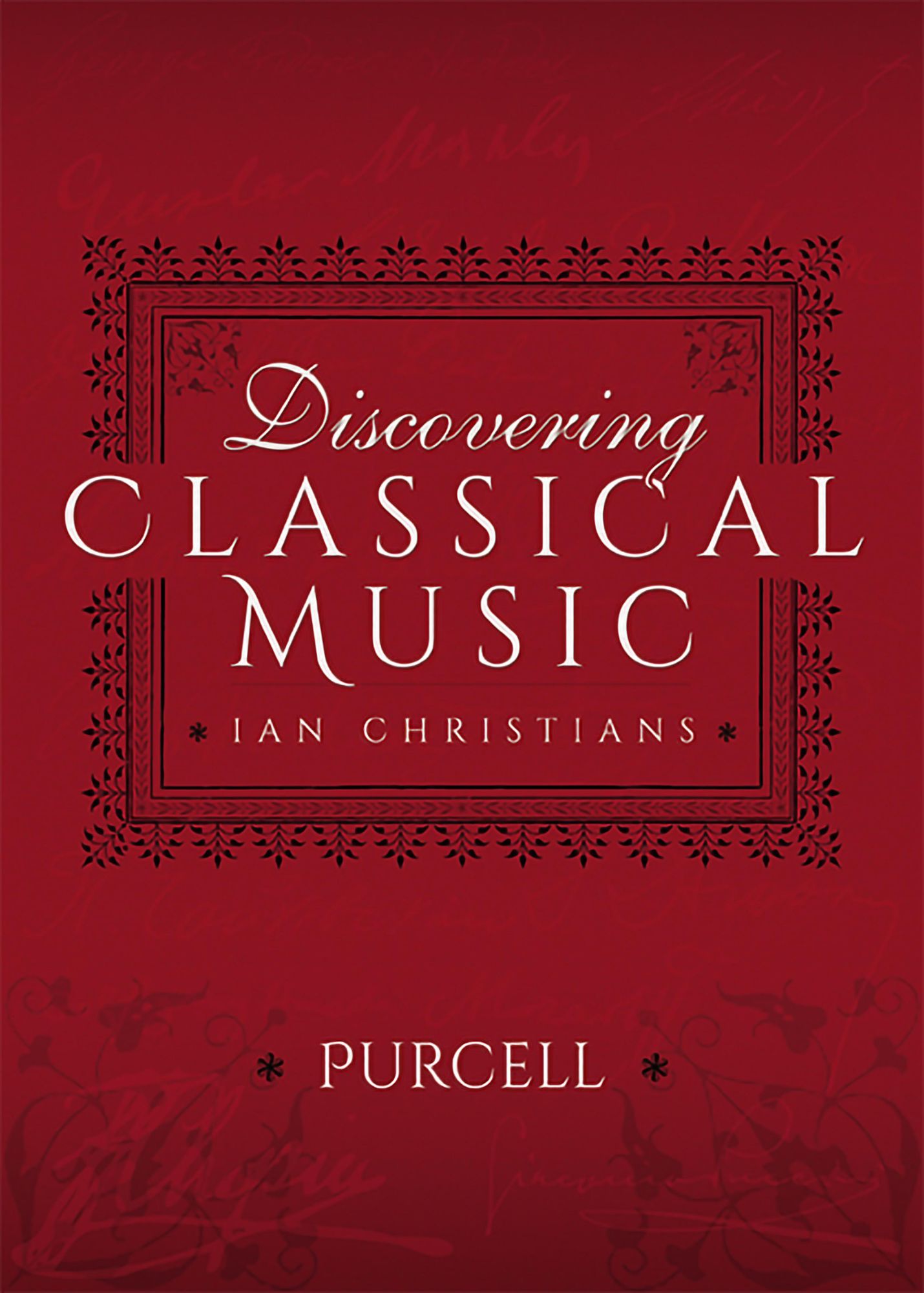 Discovering Classical Music: Purcell: His Life, The Person, His Music