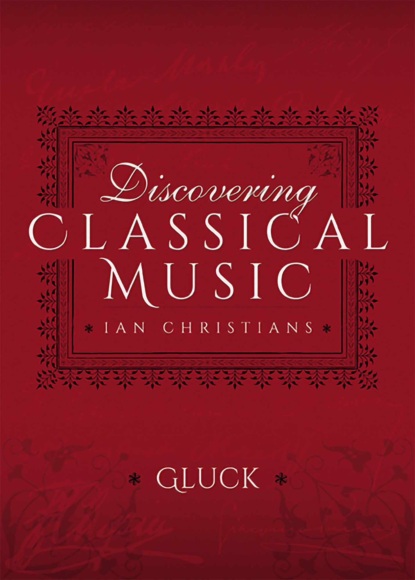 Discovering Classical Music: Gluck: His Life, The Person, His Music