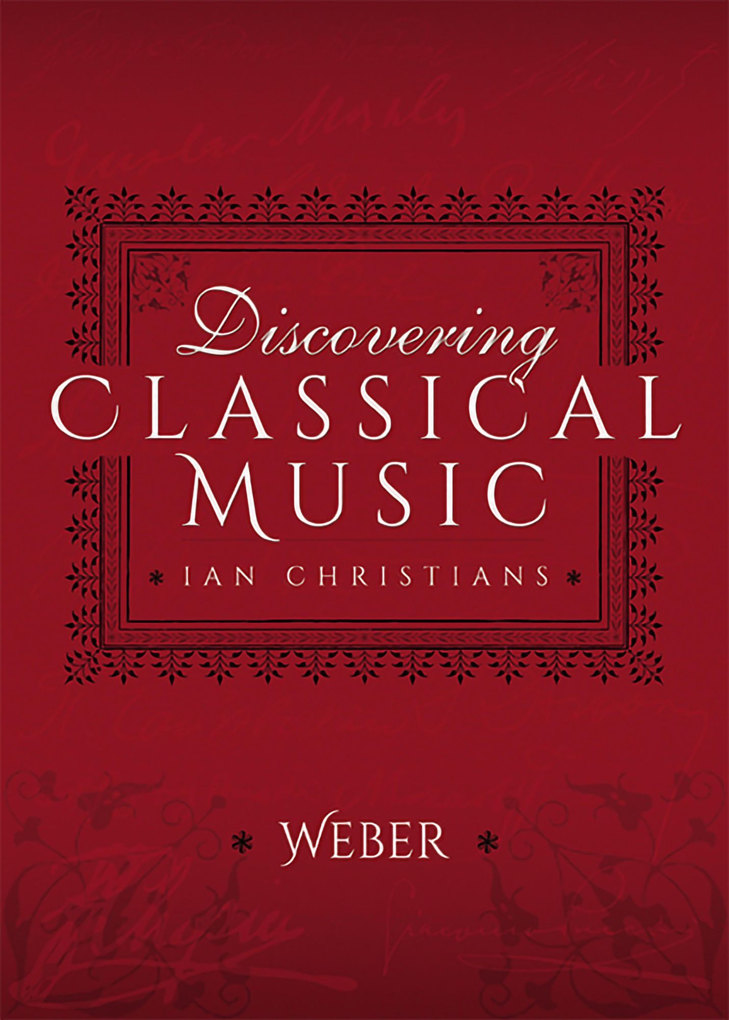 Discovering Classical Music: Weber: His Life, The Person, His Music