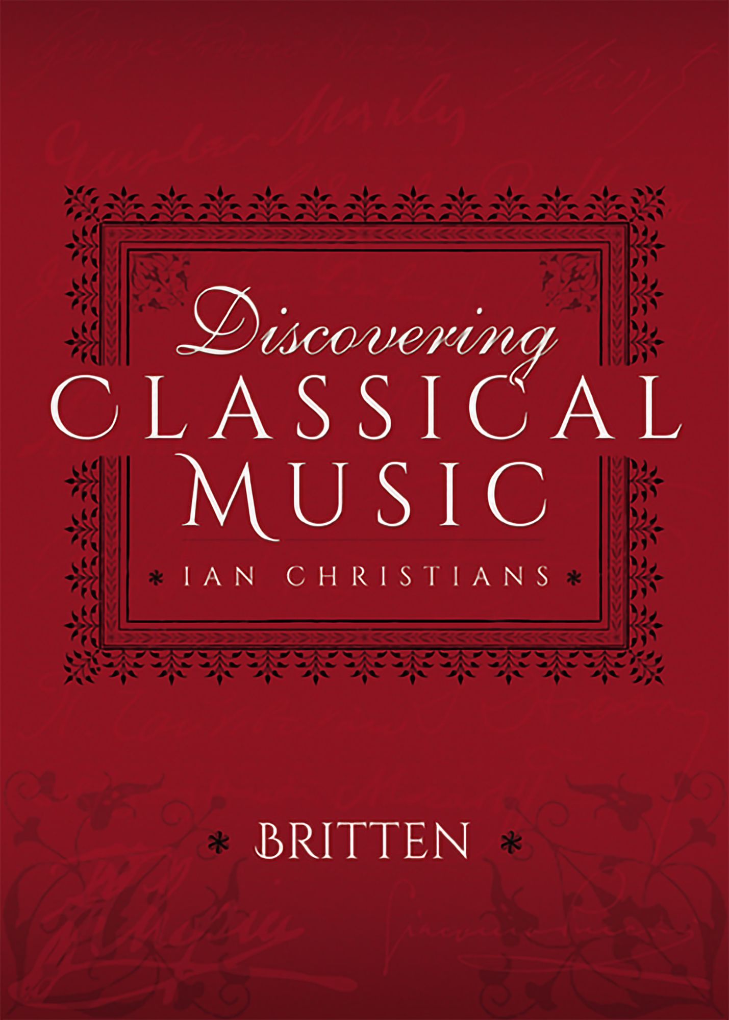 Discovering Classical Music: Britten: His Life, The Person, His Music