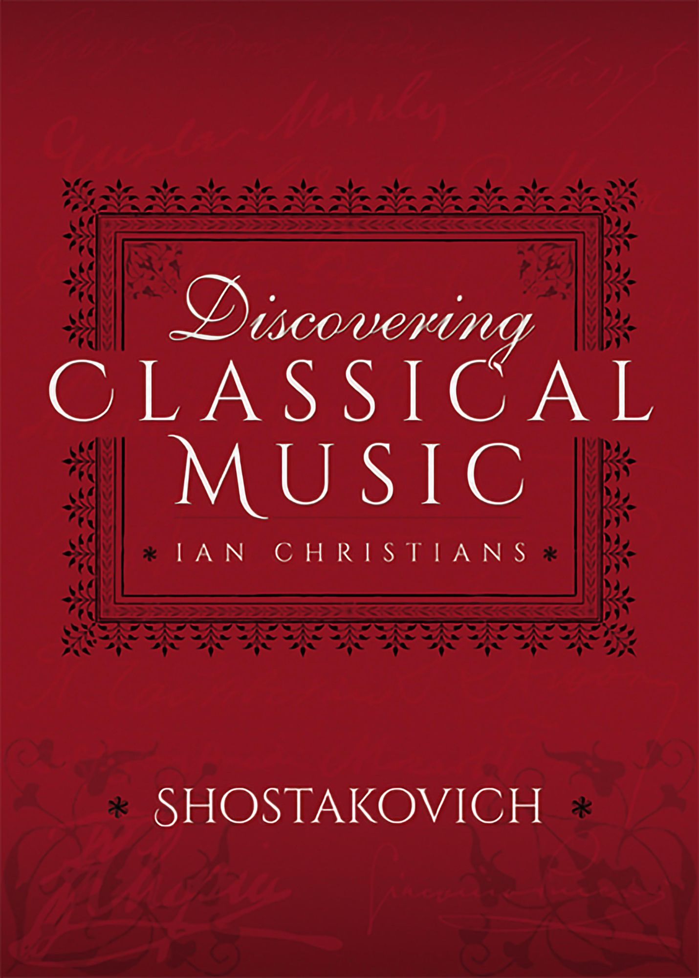 Discovering Classical Music: Shostakovich: His Life, The Person, His Music