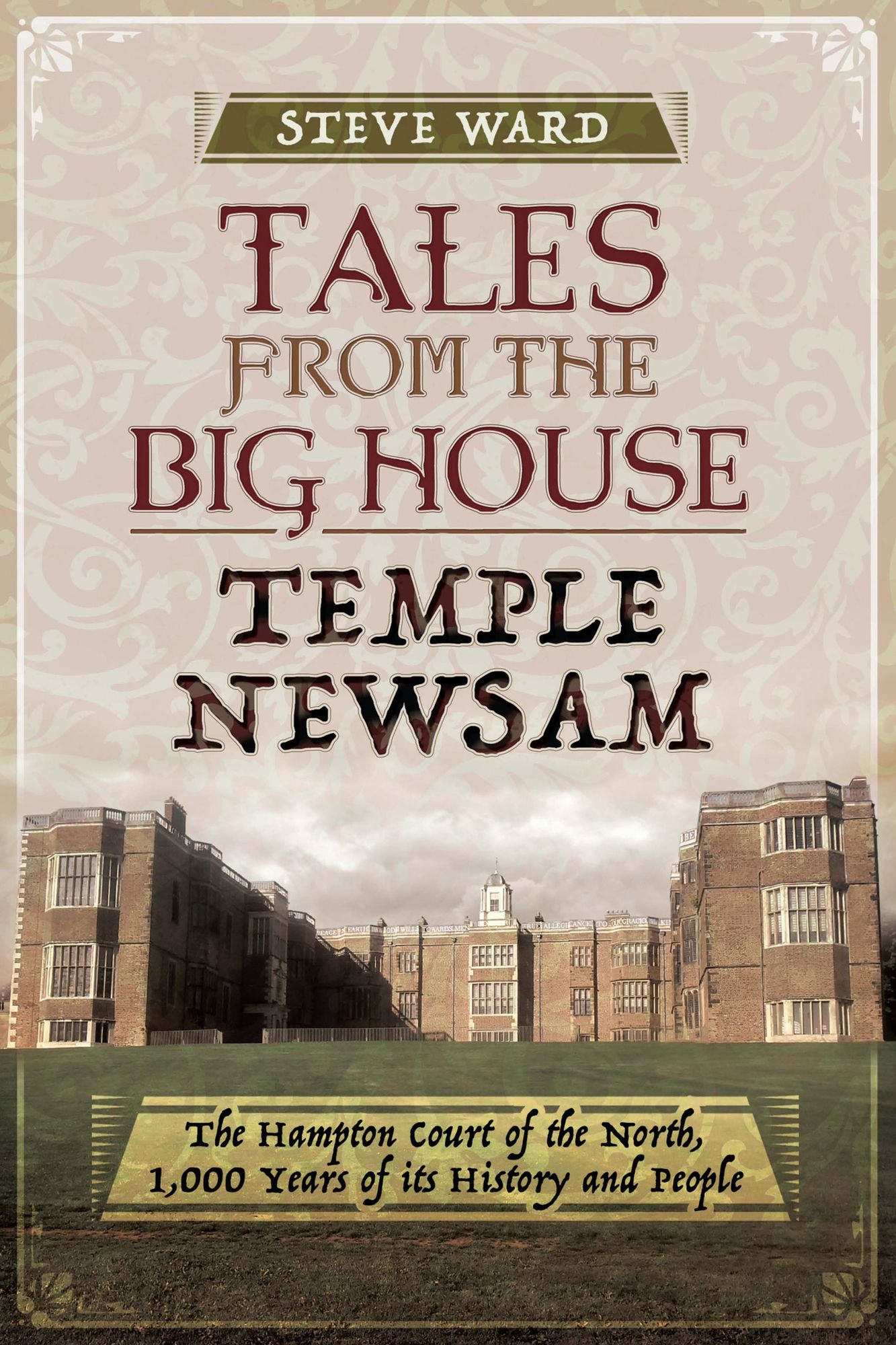 Tales from the Big House: Temple Newsam: The Hampton Court of the North, 1,000 years of its history and people