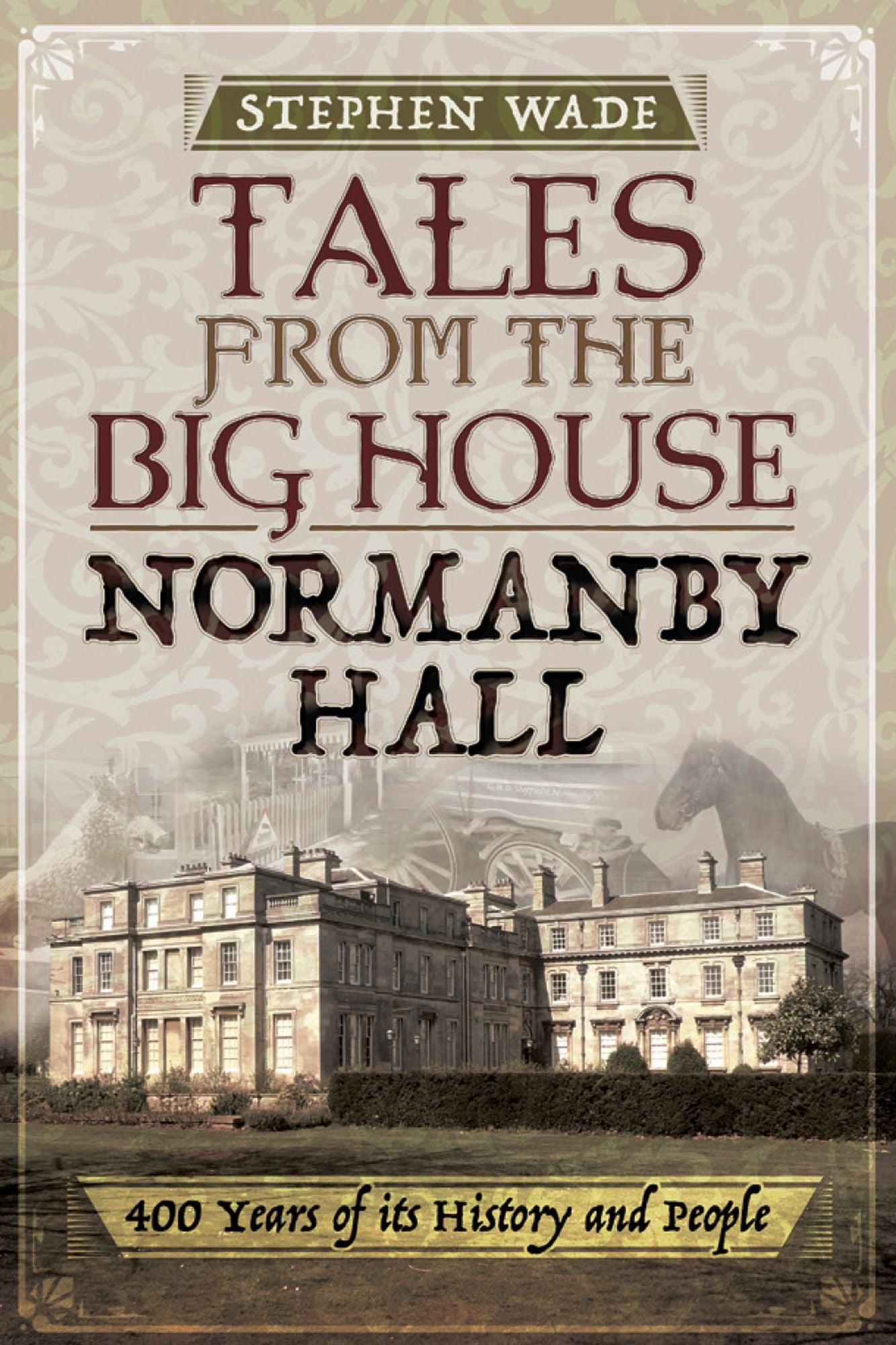 Tales from the Big House: Normanby Hall: 400 years of its history and people