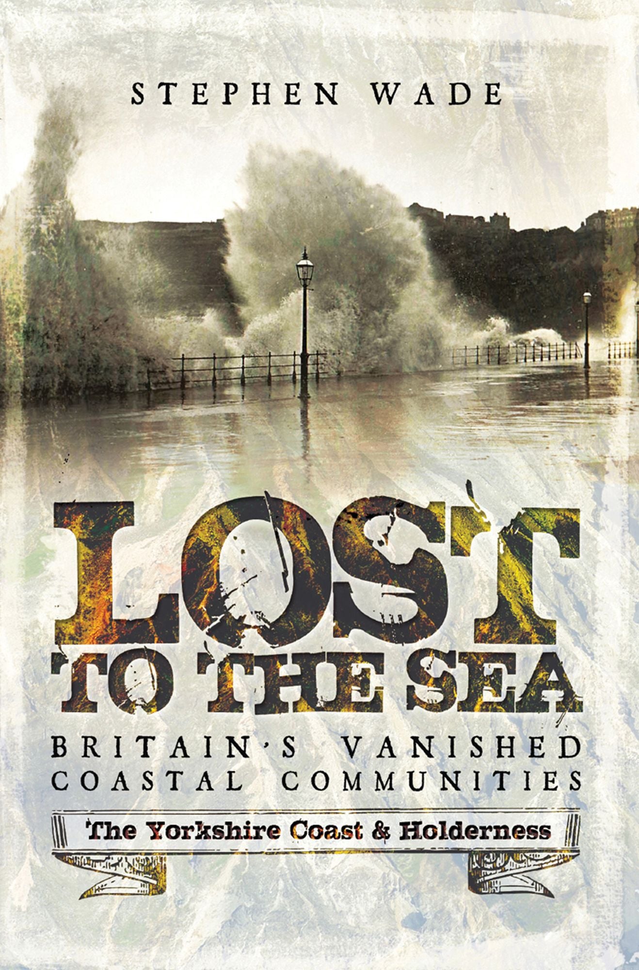 Lost to the Sea: Britain's Vanished Coastal Communities: The Yorkshire Coast & Holderness