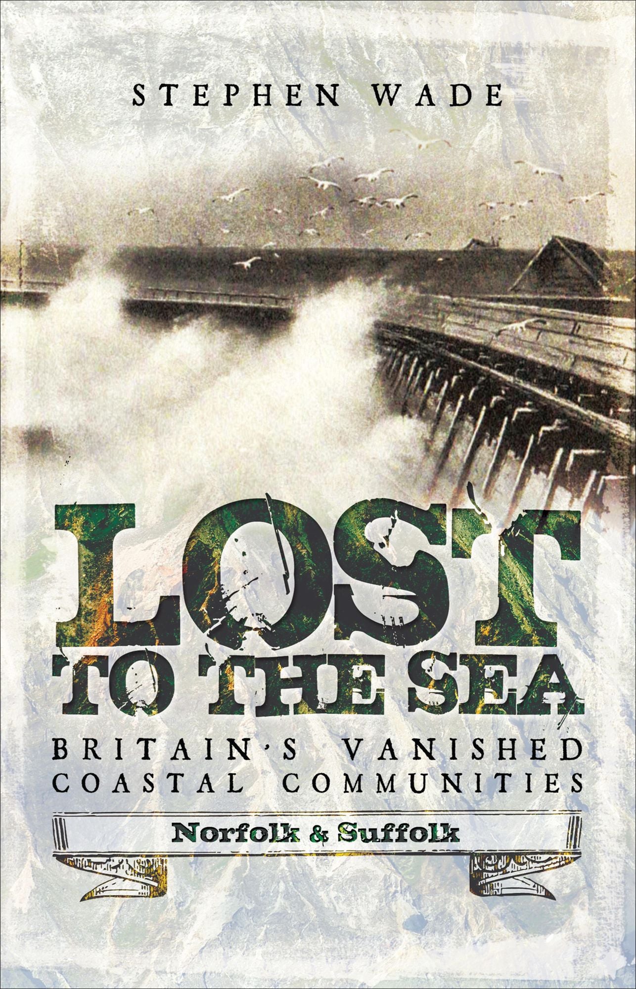 Lost to the Sea: Britain's Vanished Coastal Communities: Norfolk and Suffolk