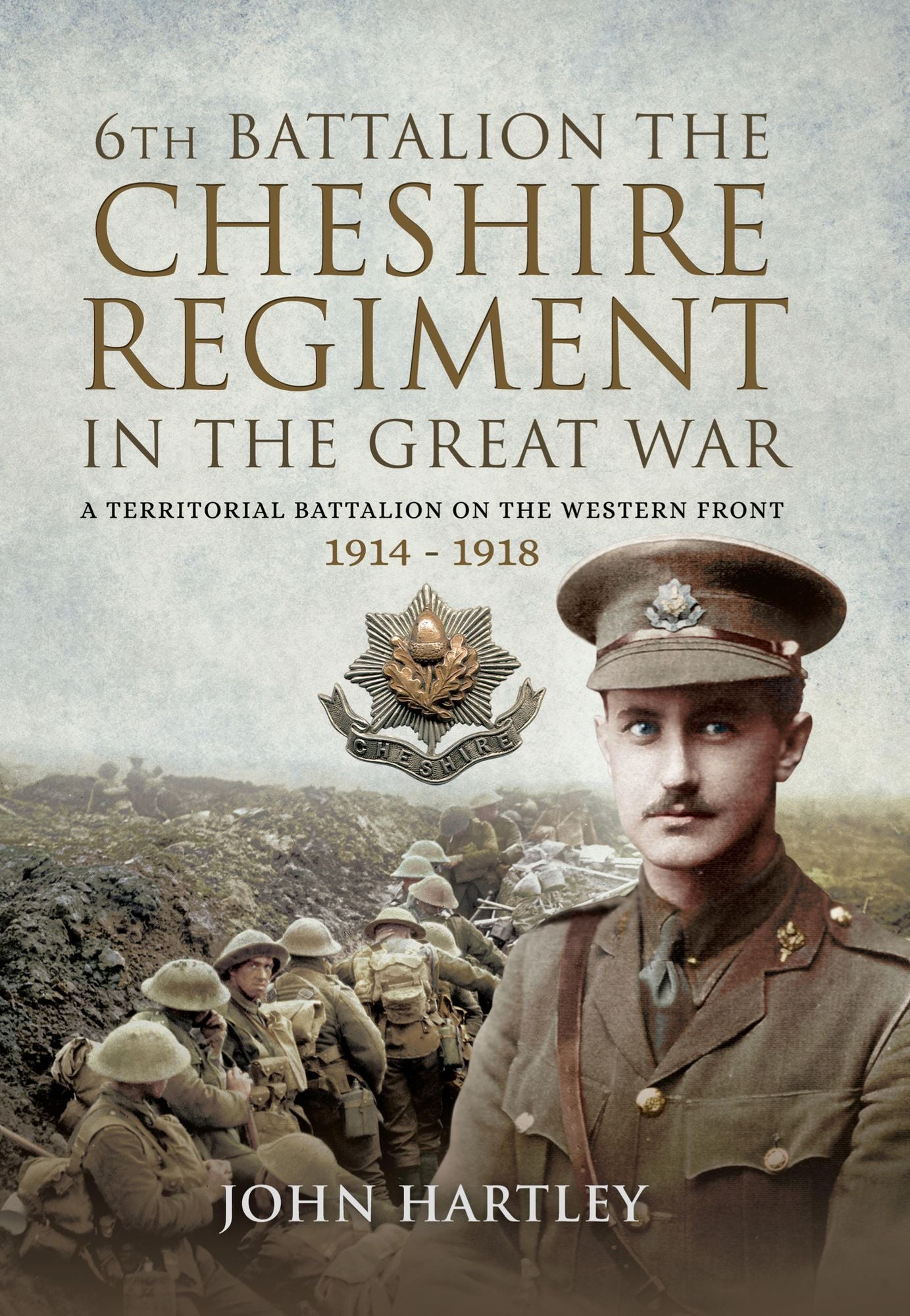 The 6th Battalion the Cheshire Regiment in the Great War: A Territorial Battalion on the Western Front 1914 - 1918