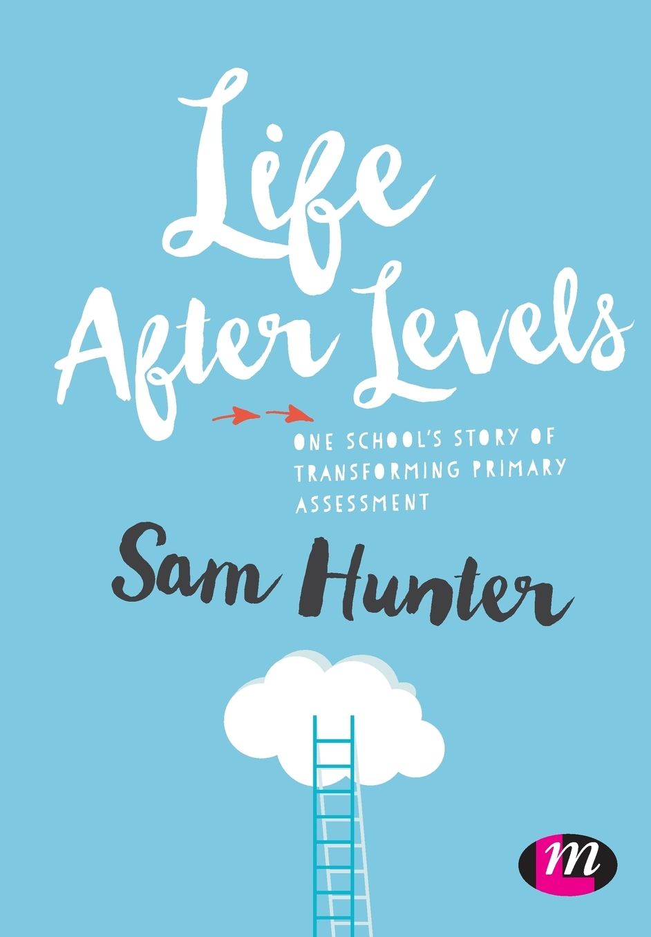 Life After Levels: One School's Story of Transforming Primary Assessment