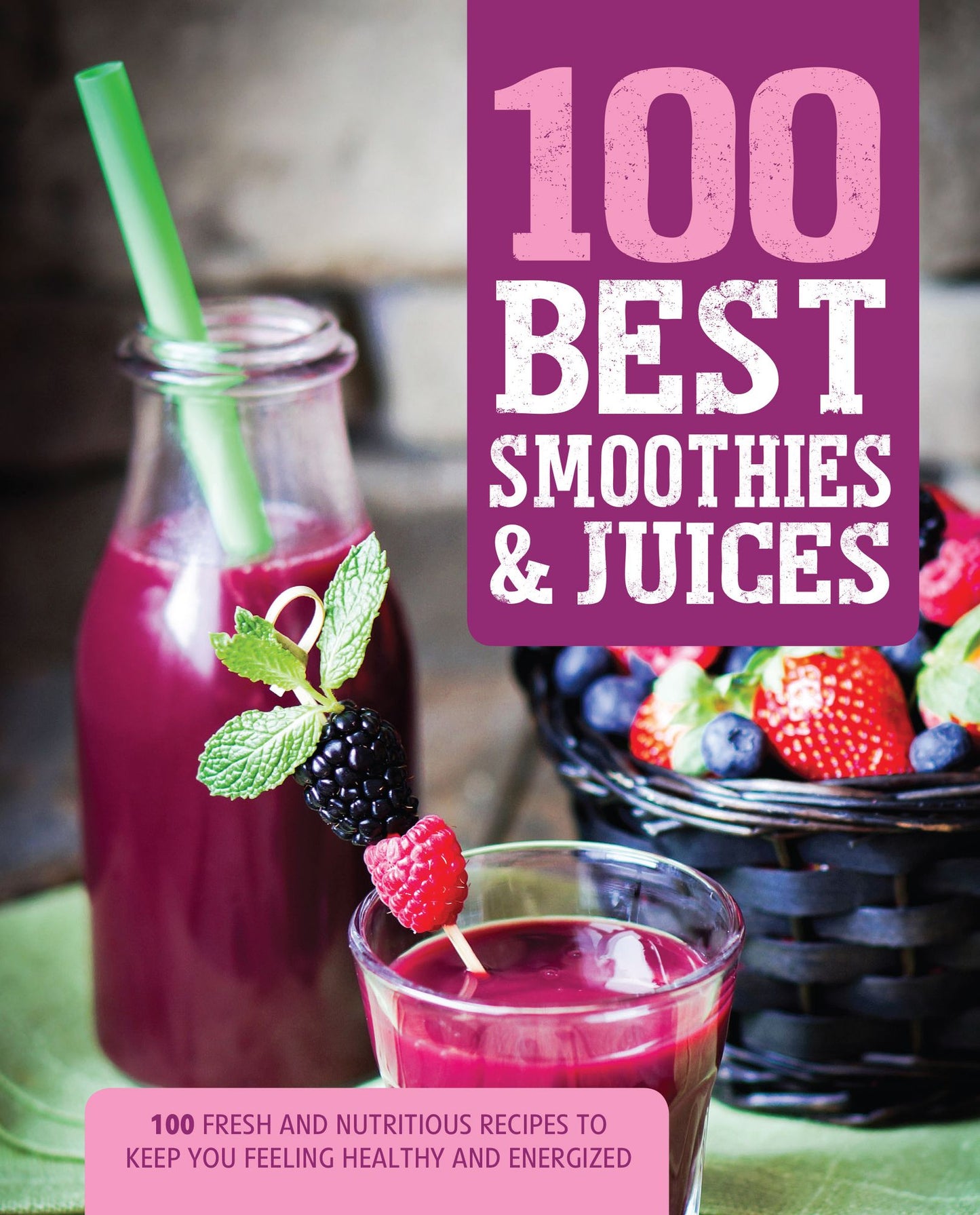 100 Best Smoothies & Juices: 100 Fresh and Nutritious Recipes to Keep You Feeling Healthy and Energized