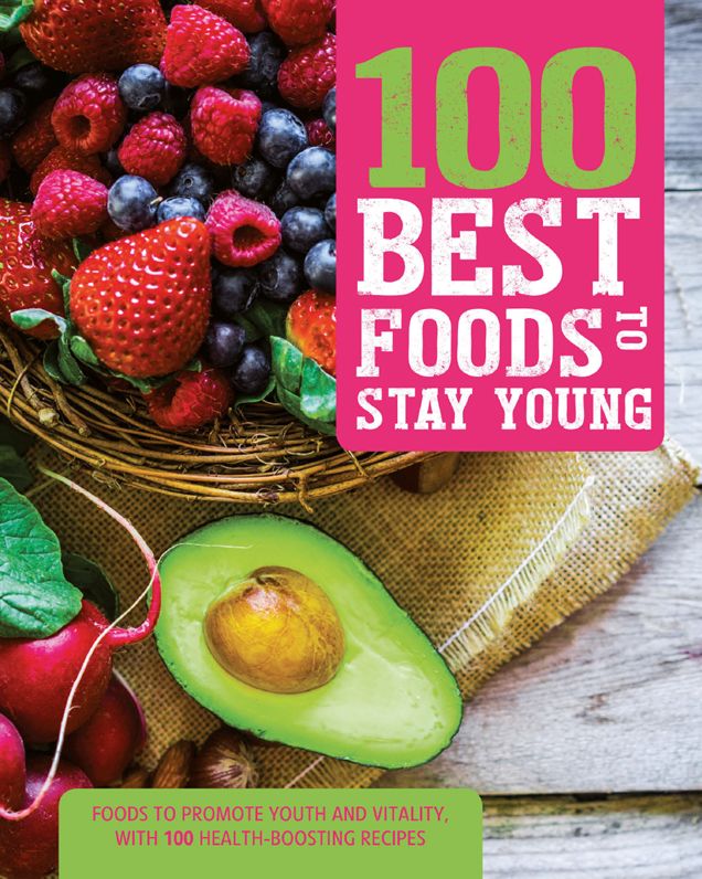 100 Best Foods to Stay Young: Everyday Foods to Combat the Aging Process, From Inside and Out